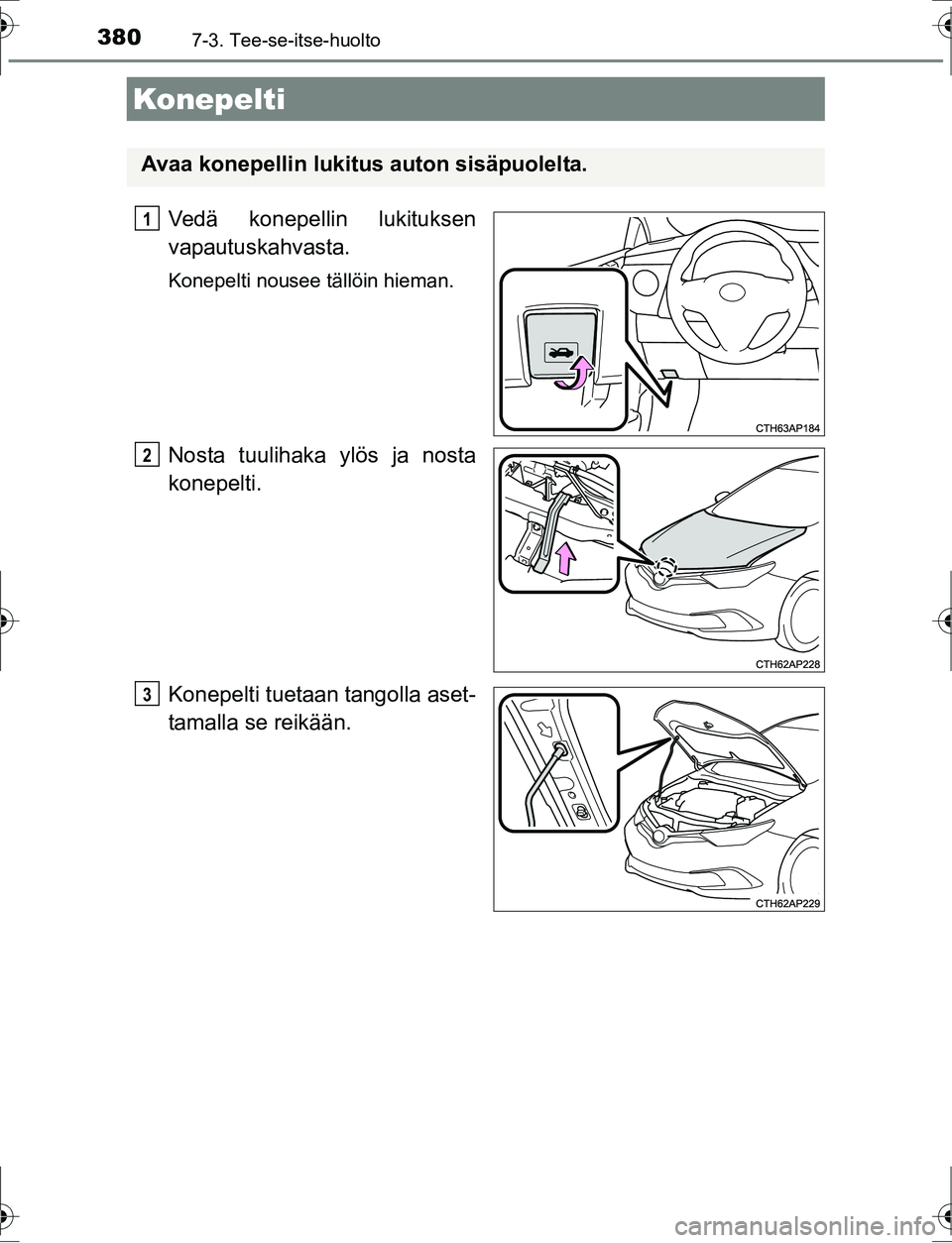 TOYOTA AURIS HYBRID 2016 Omistajan Käsikirja (in Finnish) 3807-3. Tee-se-itse-huolto
OM12K47FI
Vedä konepellin lukituksen
vapautuskahvasta.
Konepelti nousee tällöin hieman.
Nosta tuulihaka ylös ja nosta
konepelti.
Konepelti tuetaan tangolla aset-
tamalla TOYOTA AURIS HYBRID 2016 Omistajan Käsikirja (in Finnish) 3807-3. Tee-se-itse-huolto
OM12K47FI
Vedä konepellin lukituksen
vapautuskahvasta.
Konepelti nousee tällöin hieman.
Nosta tuulihaka ylös ja nosta
konepelti.
Konepelti tuetaan tangolla aset-
tamalla