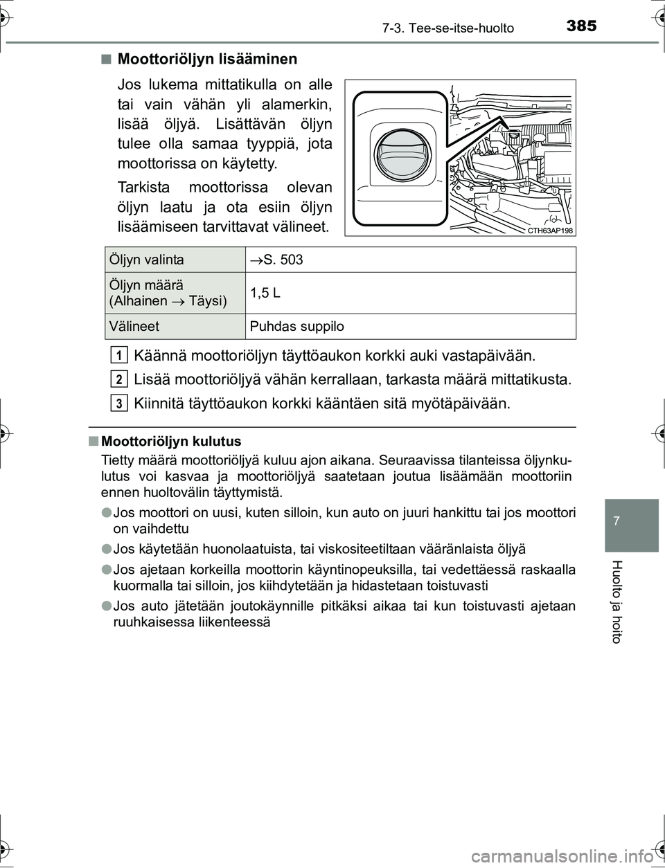 TOYOTA AURIS HYBRID 2016  Omistajan Käsikirja (in Finnish) 3857-3. Tee-se-itse-huolto
OM12K47FI
7
Huolto ja hoito
nMoottoriöljyn lisääminen
Jos lukema mittatikulla on alle
tai vain vähän yli alamerkin,
lisää öljyä. Lisättävän öljyn
tulee olla sam