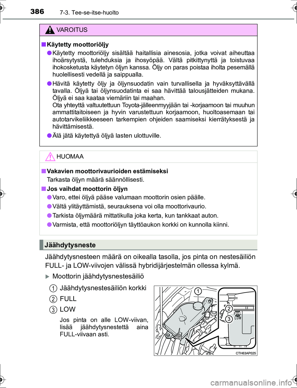 TOYOTA AURIS HYBRID 2016  Omistajan Käsikirja (in Finnish) 3867-3. Tee-se-itse-huolto
OM12K47FI
Jäähdytysnesteen määrä on oikealla tasolla, jos pinta on nestesäiliön
FULL- ja LOW-viivojen välissä  hybridijärjestelmän ollessa kylmä.
Moottorin j