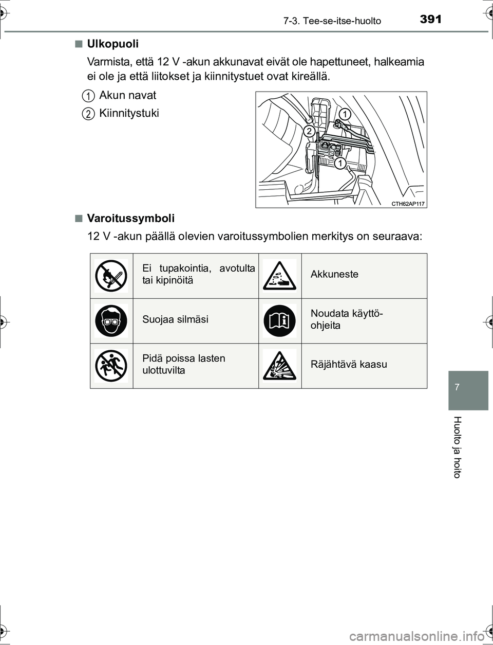 TOYOTA AURIS HYBRID 2016  Omistajan Käsikirja (in Finnish) 3917-3. Tee-se-itse-huolto
OM12K47FI
7
Huolto ja hoito
nUlkopuoli
Varmista, että 12 V -akun akkunavat eivät ole hapettuneet, halkeamia
ei ole ja että liitokset ja kiinnitystuet ovat kireällä.
Aku