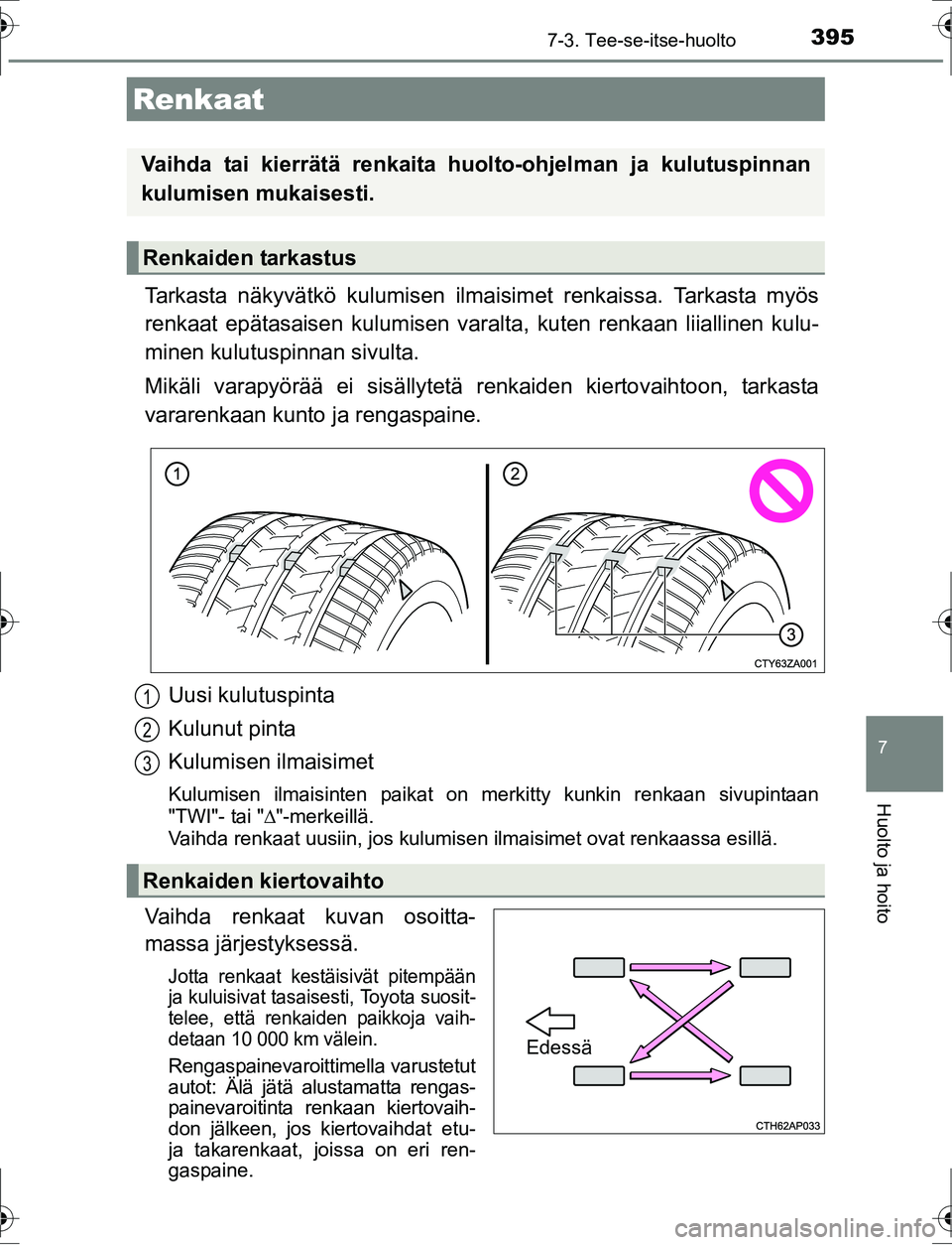 TOYOTA AURIS HYBRID 2016  Omistajan Käsikirja (in Finnish) 3957-3. Tee-se-itse-huolto
OM12K47FI
7
Huolto ja hoito
Tarkasta näkyvätkö kulumisen ilmaisimet renkaissa. Tarkasta myös
renkaat epätasaisen kulumisen varalt a, kuten renkaan liiallinen kulu-
mine