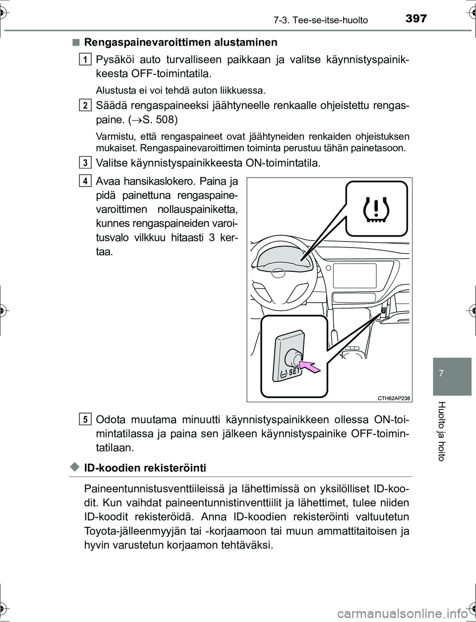TOYOTA AURIS HYBRID 2016  Omistajan Käsikirja (in Finnish) 3977-3. Tee-se-itse-huolto
OM12K47FI
7
Huolto ja hoito
nRengaspainevaroittimen alustaminen
Pysäköi auto turvalliseen paikk aan ja valitse käynnistyspainik-
keesta OFF-toimintatila.
Alustusta ei voi