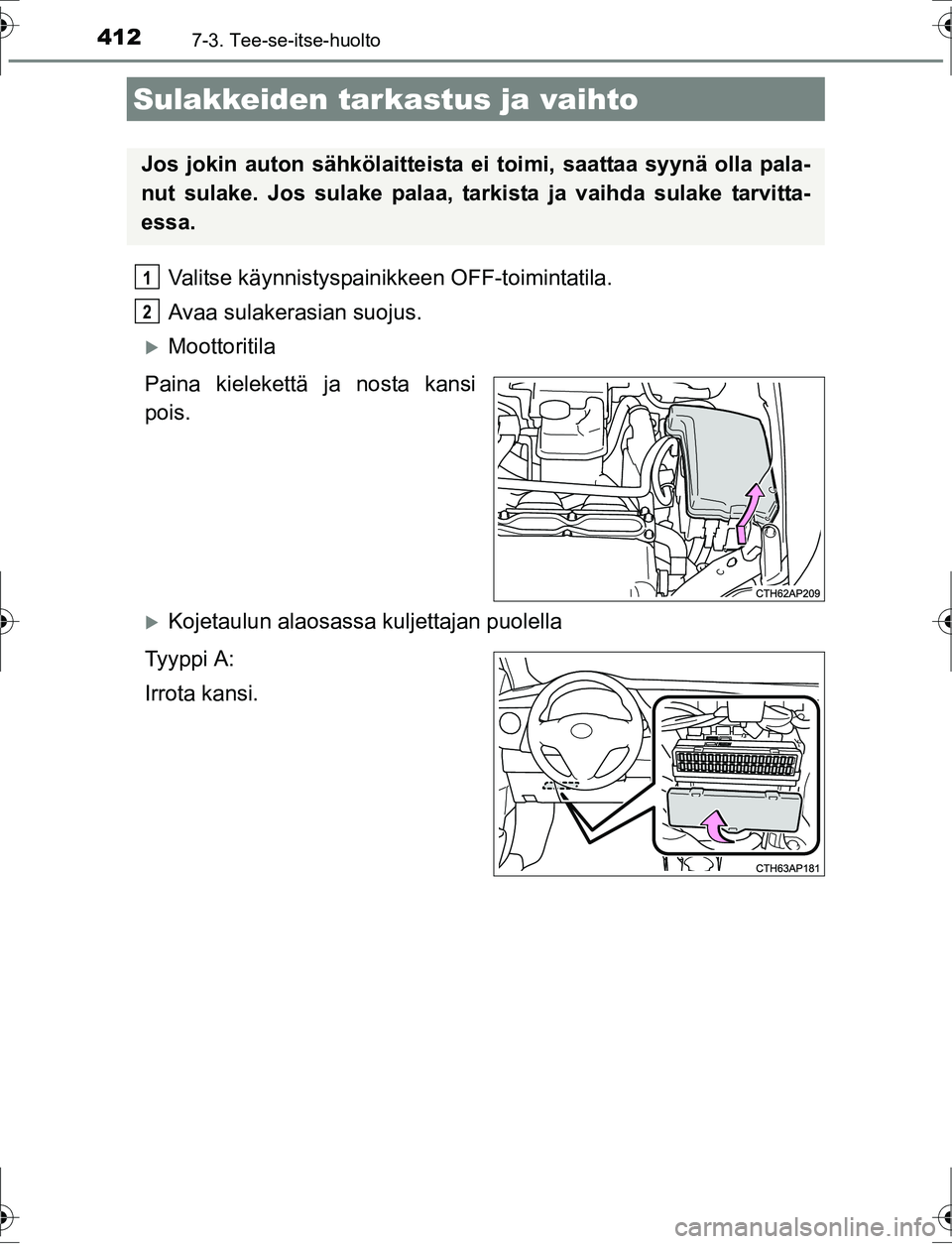TOYOTA AURIS HYBRID 2016  Omistajan Käsikirja (in Finnish) 4127-3. Tee-se-itse-huolto
OM12K47FI
Valitse käynnistyspainikkeen OFF-toimintatila.
Avaa sulakerasian suojus.
Moottoritila
Paina kielekettä ja nosta kansi
pois.
Kojetaulun alaosassa kuljettaja
