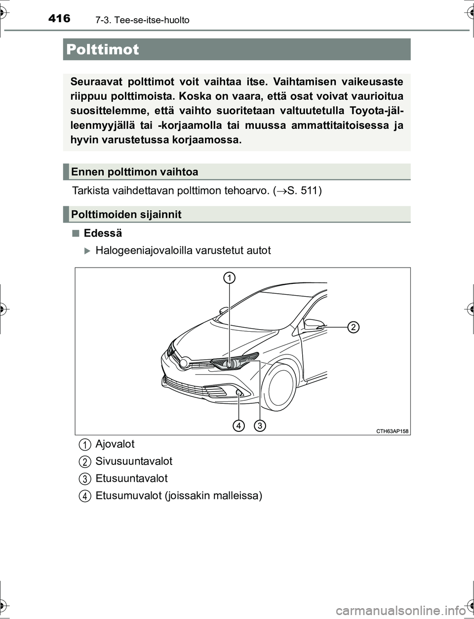 TOYOTA AURIS HYBRID 2016  Omistajan Käsikirja (in Finnish) 4167-3. Tee-se-itse-huolto
OM12K47FI
Tarkista vaihdettavan polttimon tehoarvo. (S. 511)
nEdessä
Halogeeniajovaloilla  varustetut autot
Polttimot
Seuraavat polttimot voit vaihtaa itse. Vaihtamis