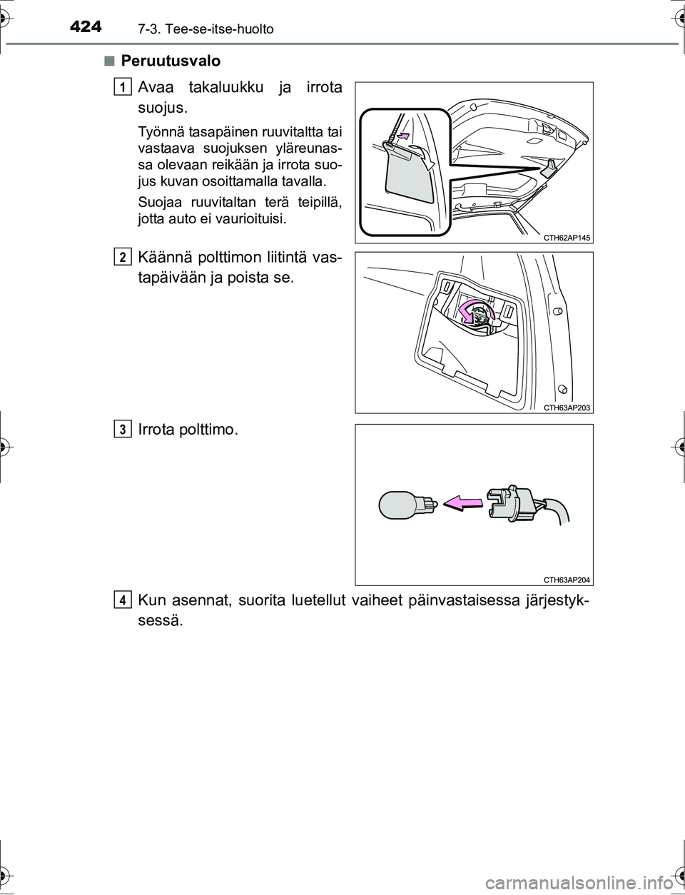 TOYOTA AURIS HYBRID 2016 Omistajan Käsikirja (in Finnish) 4247-3. Tee-se-itse-huolto
OM12K47FIn
Peruutusvalo
Avaa takaluukku ja irrota
suojus.
Työnnä tasapäinen ruuvitaltta tai
vastaava suojuksen yläreunas-
sa olevaan reikään ja irrota suo-
jus kuvan o TOYOTA AURIS HYBRID 2016 Omistajan Käsikirja (in Finnish) 4247-3. Tee-se-itse-huolto
OM12K47FIn
Peruutusvalo
Avaa takaluukku ja irrota
suojus.
Työnnä tasapäinen ruuvitaltta tai
vastaava suojuksen yläreunas-
sa olevaan reikään ja irrota suo-
jus kuvan o