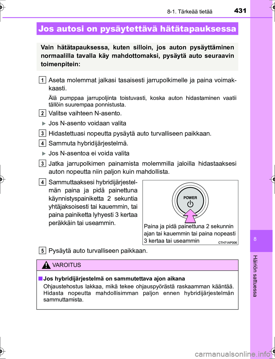 TOYOTA AURIS HYBRID 2016  Omistajan Käsikirja (in Finnish) 4318-1. Tärkeää tietää
OM12K47FI
8
Häiriön sattuessa
Aseta molemmat jalkasi tasaisesti jarrupolkimelle ja paina voimak-
kaasti.
Älä pumppaa jarrupoljinta toistuvasti, koska auton hidastaminen
