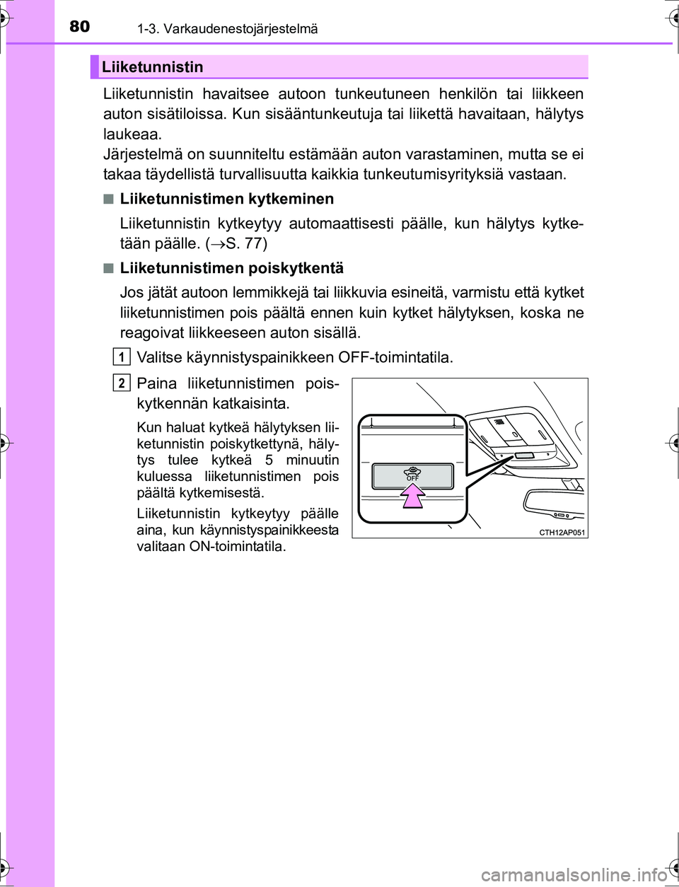 TOYOTA AURIS HYBRID 2016  Omistajan Käsikirja (in Finnish) 801-3. Varkaudenestojärjestelmä
OM12K47FI
Liiketunnistin havaitsee autoon tunkeutuneen henkilön tai liikkeen
auton sisätiloissa. Kun sisääntunkeutuja tai liikettä havaitaan, hälytys
laukeaa. 
