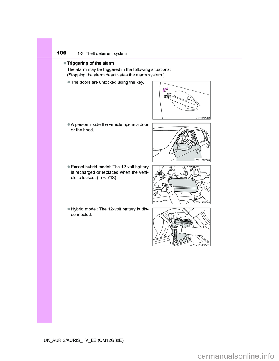 TOYOTA AURIS HYBRID 2014  Owners Manual 1061-3. Theft deterrent system
UK_AURIS/AURIS_HV_EE (OM12G88E)Triggering of the alarm
The alarm may be triggered in the following situations:
(Stopping the alarm deactivates the alarm system.)
T