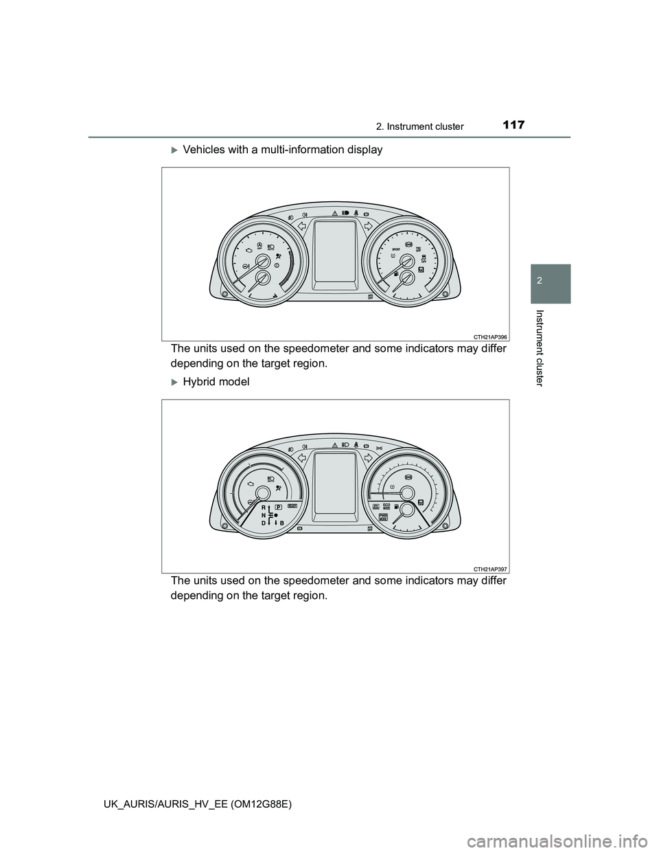 TOYOTA AURIS HYBRID 2014  Owners Manual 1172. Instrument cluster
UK_AURIS/AURIS_HV_EE (OM12G88E)
2
Instrument cluster
Vehicles with a multi-information display
The units used on the speedometer and some indicators may differ
depending on
