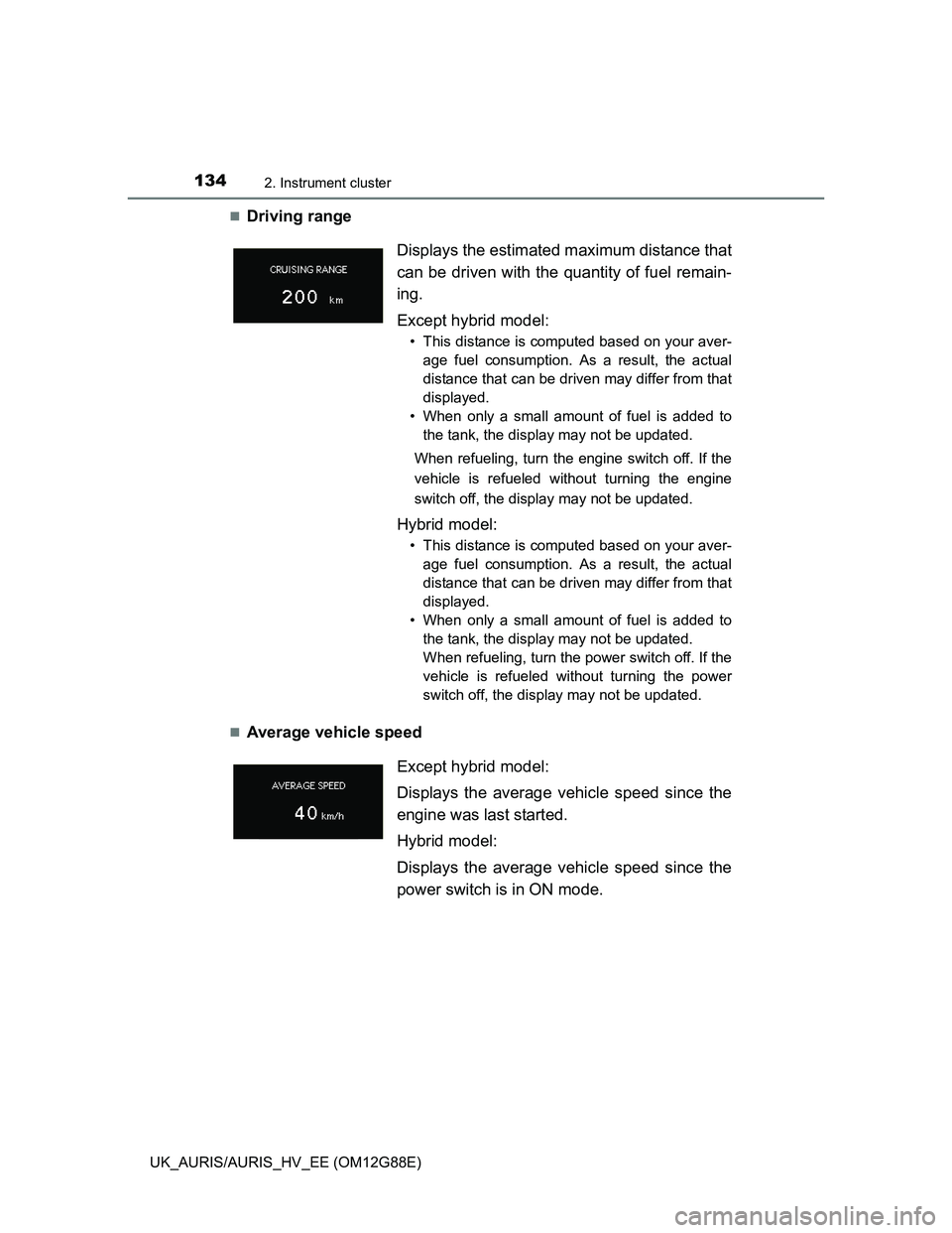 TOYOTA AURIS HYBRID 2014 Owners Manual 1342. Instrument cluster
UK_AURIS/AURIS_HV_EE (OM12G88E)
Driving range
Average vehicle speedDisplays the estimated maximum distance that
can be driven with the quantity of fuel remain-
ing.
Exc TOYOTA AURIS HYBRID 2014 Owners Manual 1342. Instrument cluster
UK_AURIS/AURIS_HV_EE (OM12G88E)
Driving range
Average vehicle speedDisplays the estimated maximum distance that
can be driven with the quantity of fuel remain-
ing.
Exc