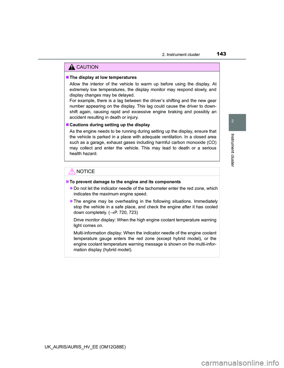 TOYOTA AURIS HYBRID 2014  Owners Manual 1432. Instrument cluster
UK_AURIS/AURIS_HV_EE (OM12G88E)
2
Instrument cluster
CAUTION
The display at low temperatures
Allow the interior of the vehicle to warm up before using the display. At
extre