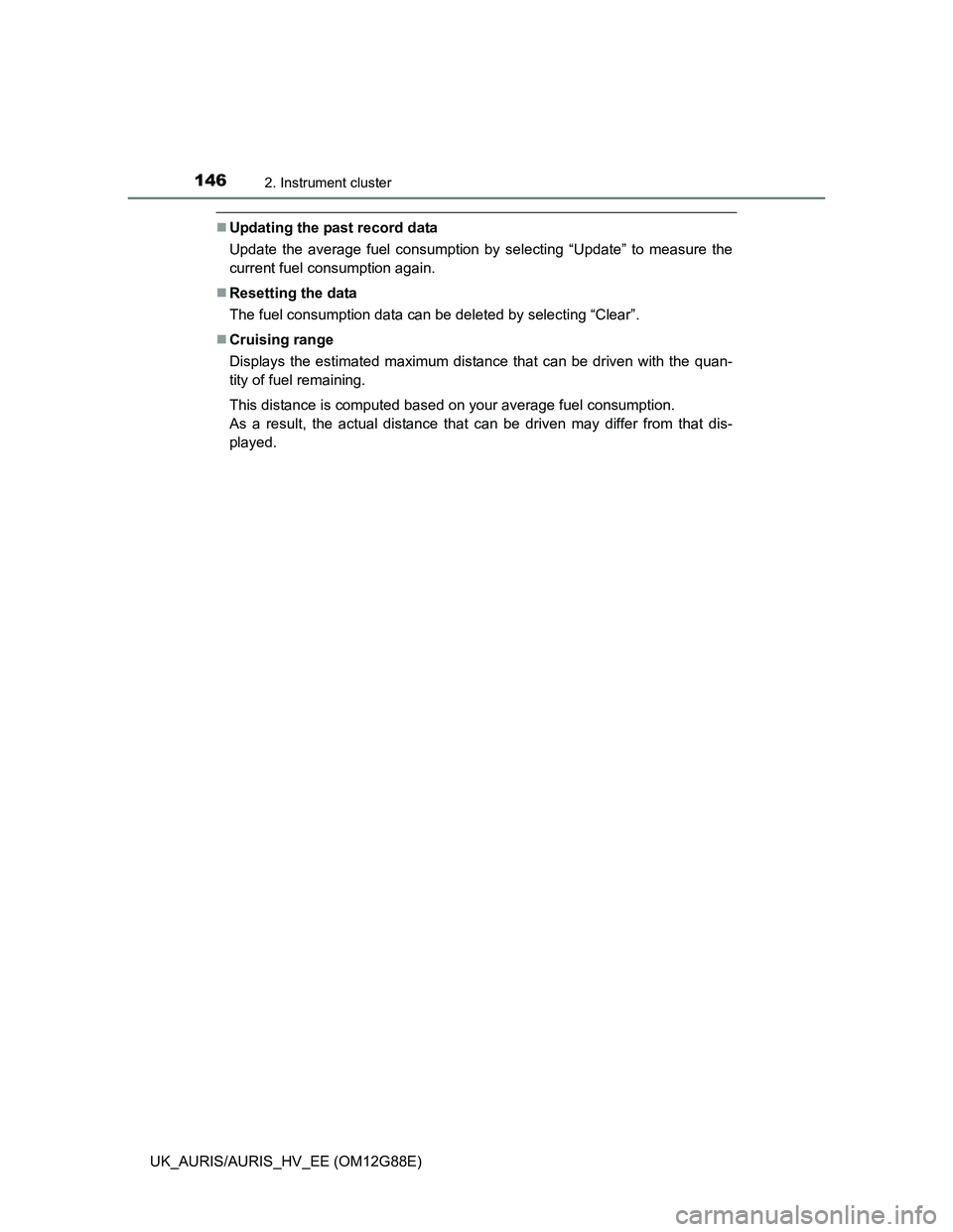 TOYOTA AURIS HYBRID 2014 Owners Manual 1462. Instrument cluster
UK_AURIS/AURIS_HV_EE (OM12G88E)
Updating the past record data
Update the average fuel consumption by selecting “Update” to measure the
current fuel consumption again.
TOYOTA AURIS HYBRID 2014 Owners Manual 1462. Instrument cluster
UK_AURIS/AURIS_HV_EE (OM12G88E)
Updating the past record data
Update the average fuel consumption by selecting “Update” to measure the
current fuel consumption again.