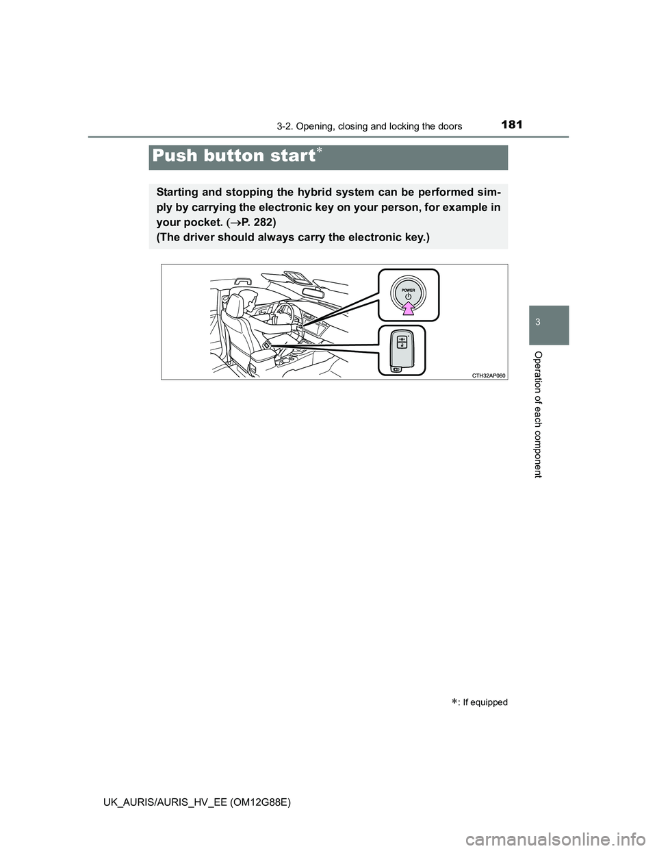 TOYOTA AURIS HYBRID 2014  Owners Manual 1813-2. Opening, closing and locking the doors
UK_AURIS/AURIS_HV_EE (OM12G88E)
3
Operation of each component
Push button start
: If equipped
Starting and stopping the hybrid system can be perfor
