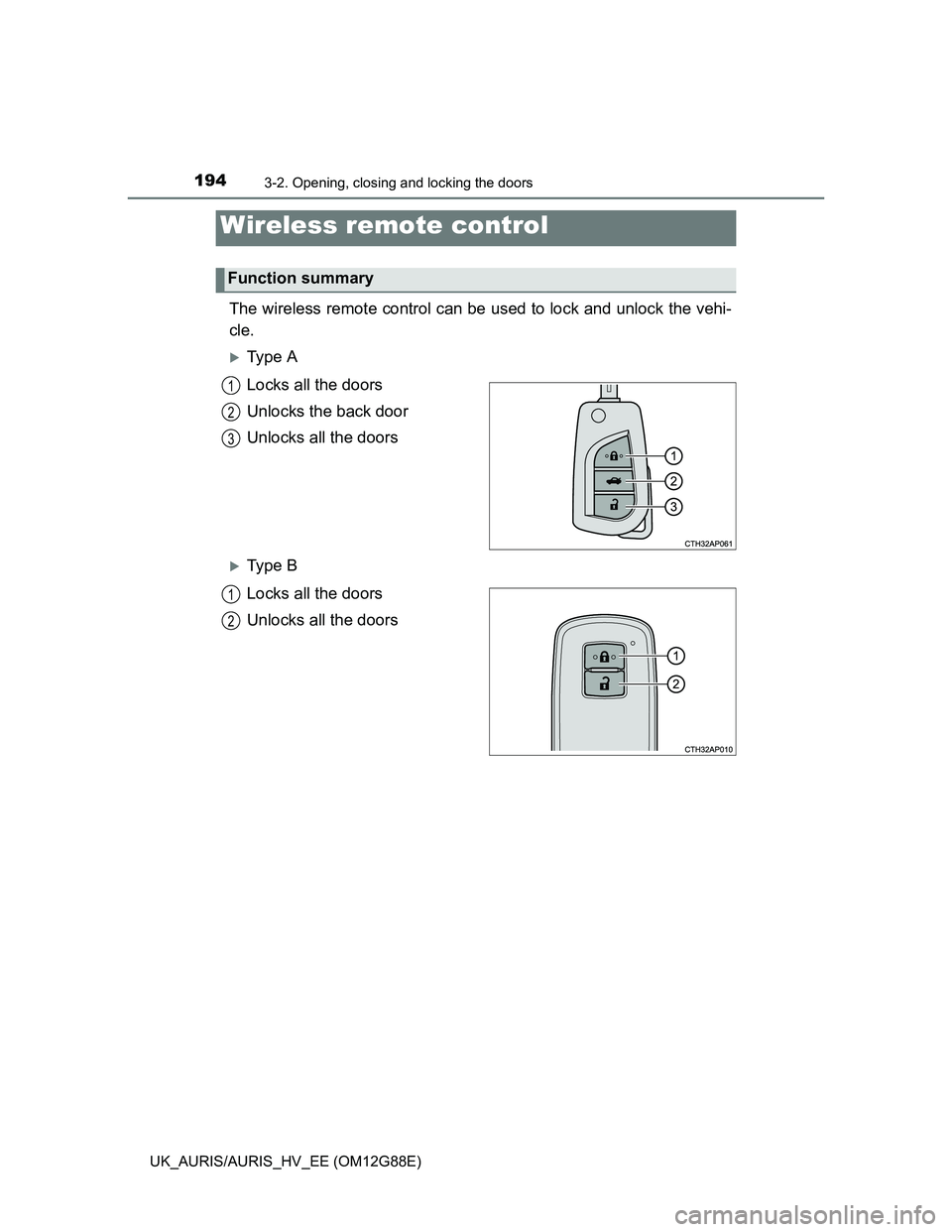 TOYOTA AURIS HYBRID 2014  Owners Manual 1943-2. Opening, closing and locking the doors
UK_AURIS/AURIS_HV_EE (OM12G88E)
The wireless remote control can be used to lock and unlock the vehi-
cle.
Ty p e  A
Locks all the doors
Unlocks the ba