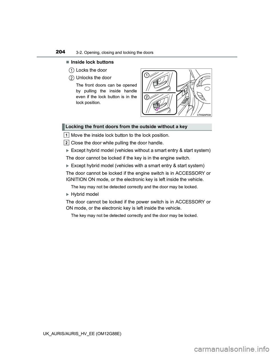 TOYOTA AURIS HYBRID 2014 Owners Manual 2043-2. Opening, closing and locking the doors
UK_AURIS/AURIS_HV_EE (OM12G88E)
Inside lock buttons
Locks the door
Unlocks the door
The front doors can be opened
by pulling the inside handle
even if TOYOTA AURIS HYBRID 2014 Owners Manual 2043-2. Opening, closing and locking the doors
UK_AURIS/AURIS_HV_EE (OM12G88E)
Inside lock buttons
Locks the door
Unlocks the door
The front doors can be opened
by pulling the inside handle
even if