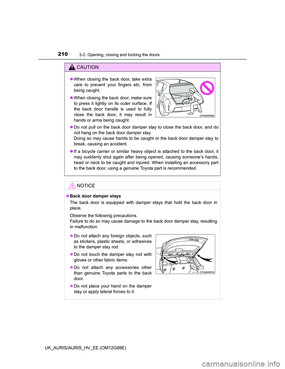 TOYOTA AURIS HYBRID 2014 Owners Manual 2103-2. Opening, closing and locking the doors
UK_AURIS/AURIS_HV_EE (OM12G88E)
CAUTION
Do not pull on the back door damper stay to close the back door, and do
not hang on the back door damper stay. TOYOTA AURIS HYBRID 2014 Owners Manual 2103-2. Opening, closing and locking the doors
UK_AURIS/AURIS_HV_EE (OM12G88E)
CAUTION
Do not pull on the back door damper stay to close the back door, and do
not hang on the back door damper stay.