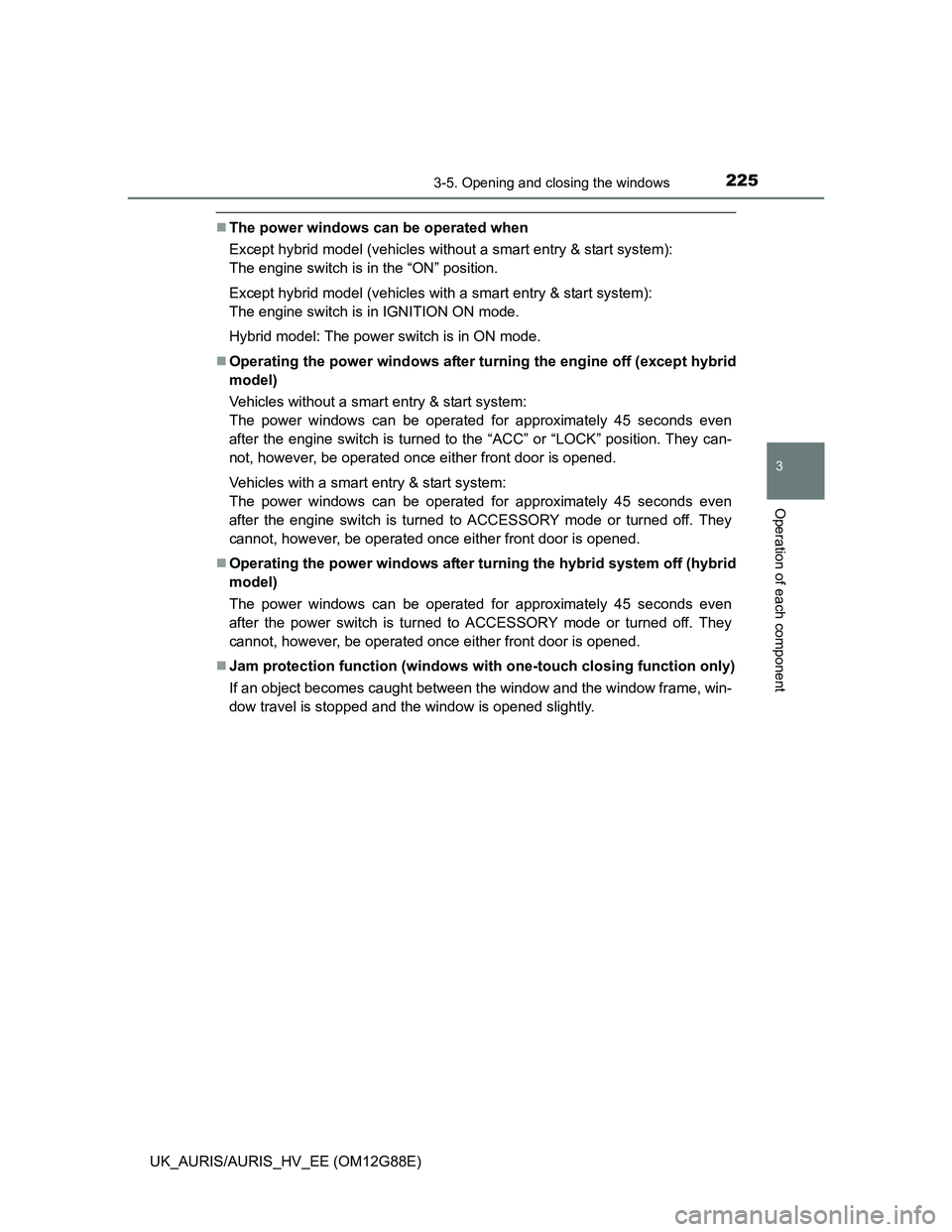 TOYOTA AURIS HYBRID 2014 Owners Manual 2253-5. Opening and closing the windows
UK_AURIS/AURIS_HV_EE (OM12G88E)
3
Operation of each component
The power windows can be operated when
Except hybrid model (vehicles without a smart entry & st TOYOTA AURIS HYBRID 2014 Owners Manual 2253-5. Opening and closing the windows
UK_AURIS/AURIS_HV_EE (OM12G88E)
3
Operation of each component
The power windows can be operated when
Except hybrid model (vehicles without a smart entry & st