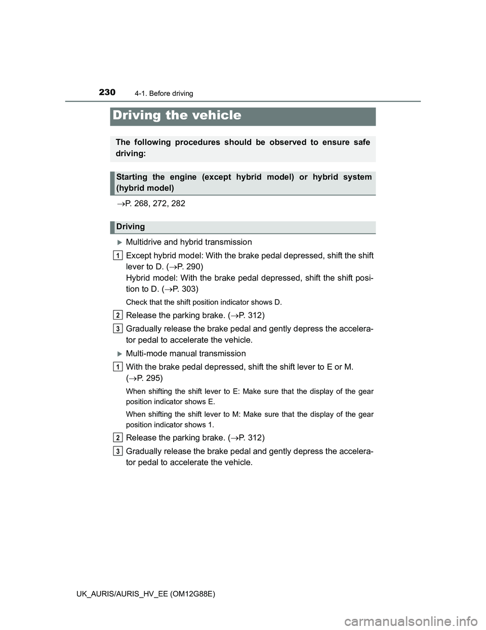 TOYOTA AURIS HYBRID 2014 Owners Manual 230
UK_AURIS/AURIS_HV_EE (OM12G88E)
4-1. Before driving
P. 268, 272, 282
Multidrive and hybrid transmission
Except hybrid model: With the brake pedal depressed, shift the shift
lever to D. (P TOYOTA AURIS HYBRID 2014 Owners Manual 230
UK_AURIS/AURIS_HV_EE (OM12G88E)
4-1. Before driving
P. 268, 272, 282
Multidrive and hybrid transmission
Except hybrid model: With the brake pedal depressed, shift the shift
lever to D. (P