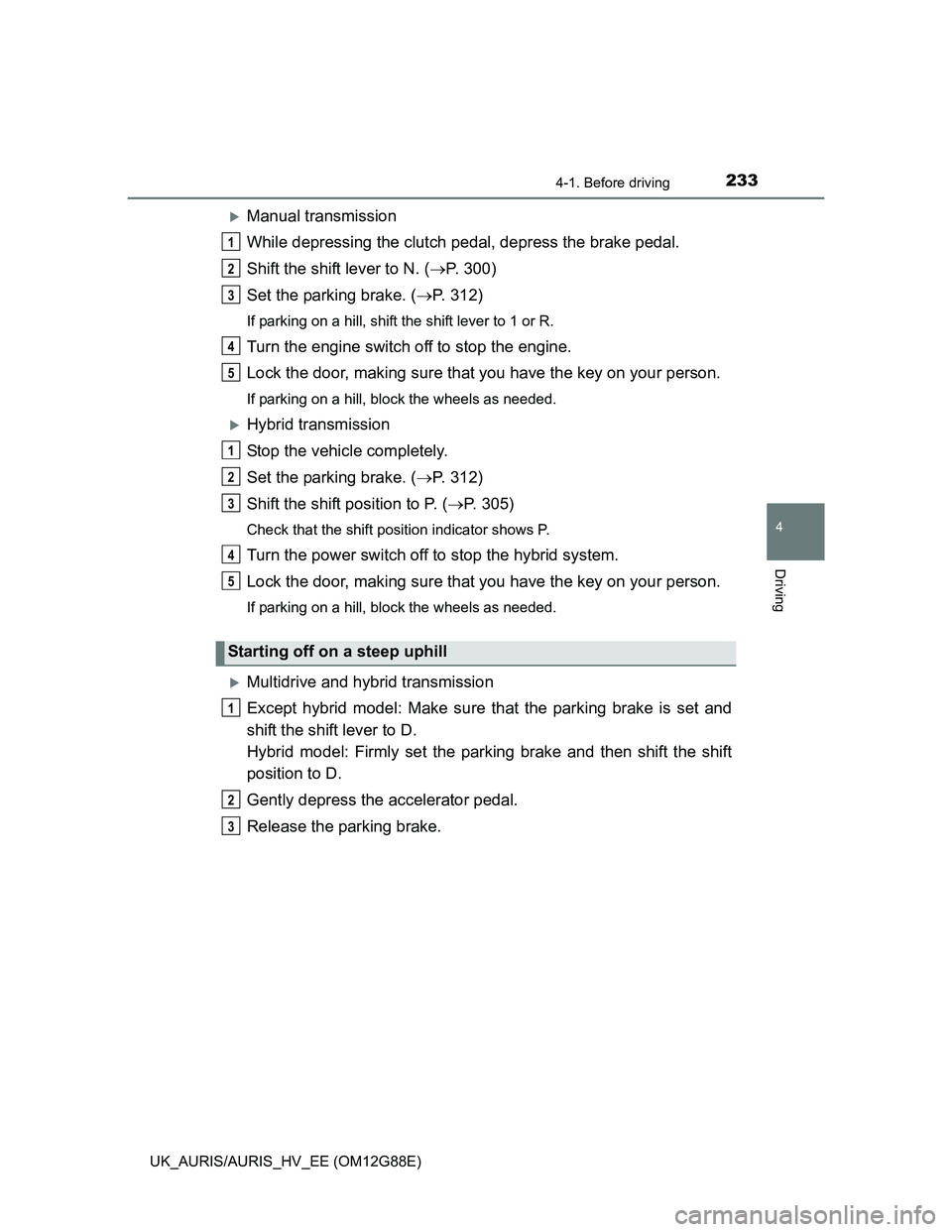 TOYOTA AURIS HYBRID 2014 Owners Manual 2334-1. Before driving
UK_AURIS/AURIS_HV_EE (OM12G88E)
4
Driving
Manual transmission
While depressing the clutch pedal, depress the brake pedal.
Shift the shift lever to N. (P. 300)
Set the park TOYOTA AURIS HYBRID 2014 Owners Manual 2334-1. Before driving
UK_AURIS/AURIS_HV_EE (OM12G88E)
4
Driving
Manual transmission
While depressing the clutch pedal, depress the brake pedal.
Shift the shift lever to N. (P. 300)
Set the park