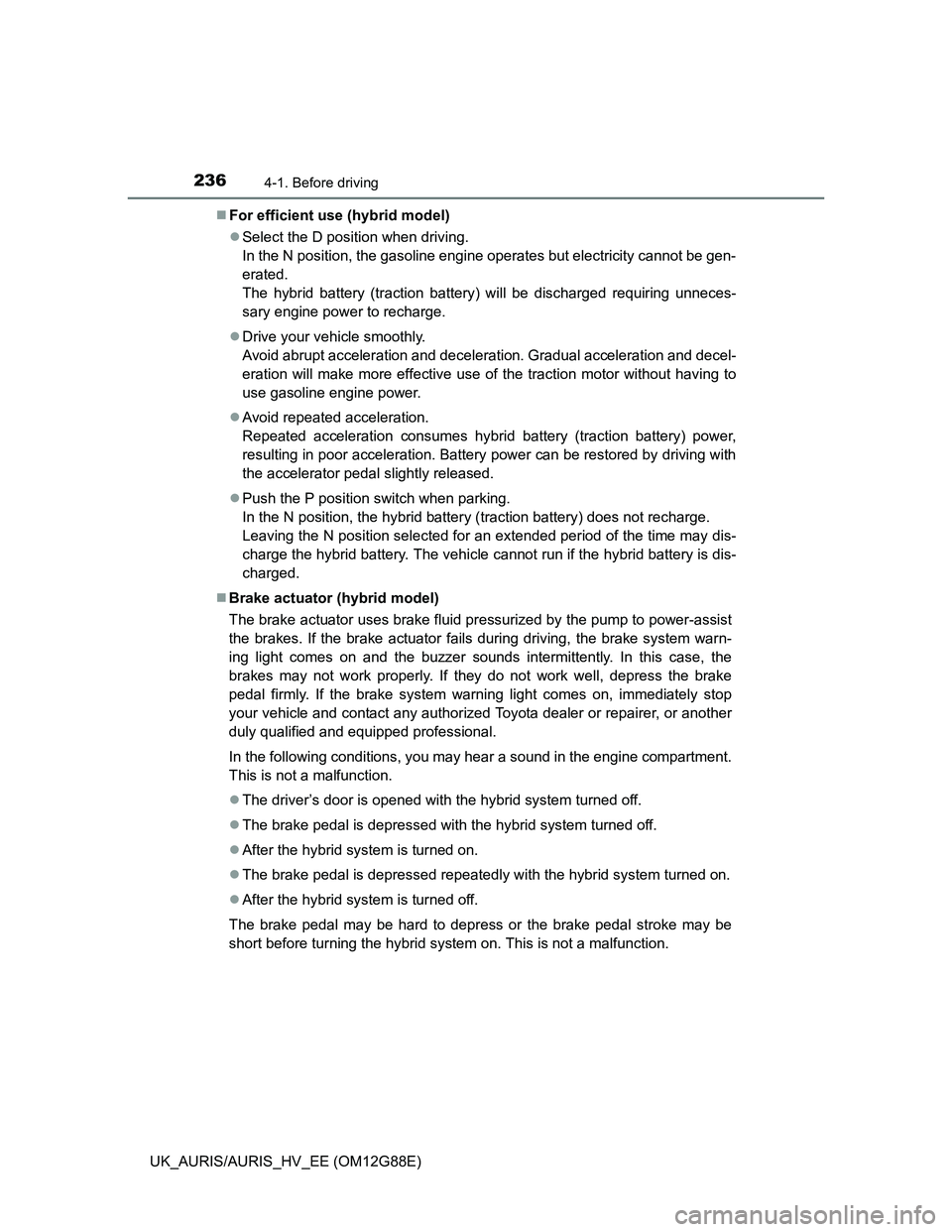 TOYOTA AURIS HYBRID 2014 Owners Manual 2364-1. Before driving
UK_AURIS/AURIS_HV_EE (OM12G88E)For efficient use (hybrid model)
Select the D position when driving.
In the N position, the gasoline engine operates but electricity cannot TOYOTA AURIS HYBRID 2014 Owners Manual 2364-1. Before driving
UK_AURIS/AURIS_HV_EE (OM12G88E)For efficient use (hybrid model)
Select the D position when driving.
In the N position, the gasoline engine operates but electricity cannot