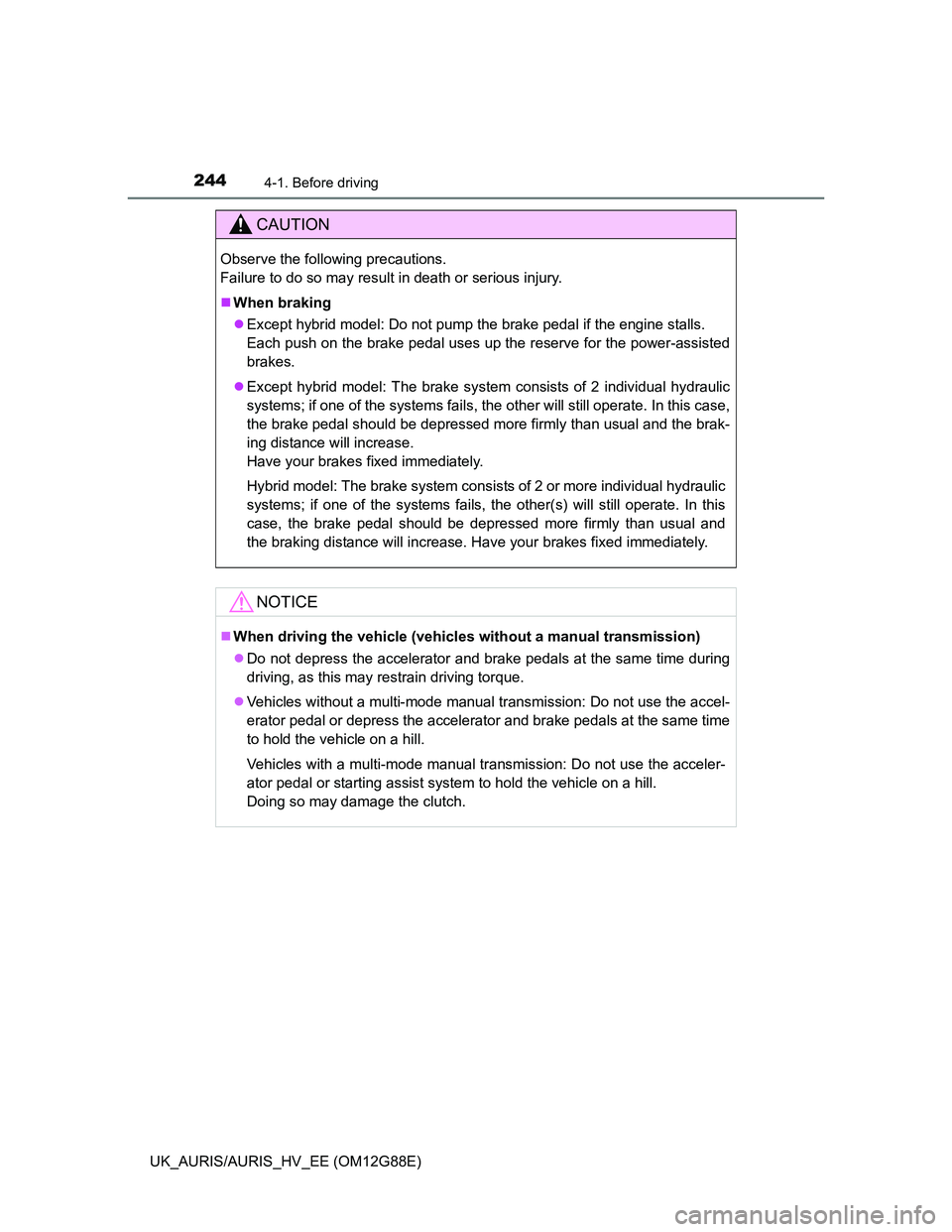 TOYOTA AURIS HYBRID 2014 Owners Manual 2444-1. Before driving
UK_AURIS/AURIS_HV_EE (OM12G88E)
CAUTION
Observe the following precautions.
Failure to do so may result in death or serious injury.
When braking
Except hybrid model: Do no TOYOTA AURIS HYBRID 2014 Owners Manual 2444-1. Before driving
UK_AURIS/AURIS_HV_EE (OM12G88E)
CAUTION
Observe the following precautions.
Failure to do so may result in death or serious injury.
When braking
Except hybrid model: Do no