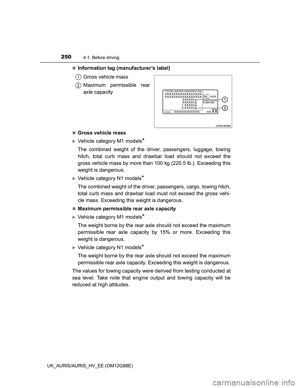 TOYOTA AURIS HYBRID 2014 Owners Manual 2504-1. Before driving
UK_AURIS/AURIS_HV_EE (OM12G88E)
Information tag (manufacturer’s label)
Gross vehicle mass
Maximum permissible rear
axle capacity
Gross vehicle mass
Vehicle category M TOYOTA AURIS HYBRID 2014 Owners Manual 2504-1. Before driving
UK_AURIS/AURIS_HV_EE (OM12G88E)
Information tag (manufacturer’s label)
Gross vehicle mass
Maximum permissible rear
axle capacity
Gross vehicle mass
Vehicle category M