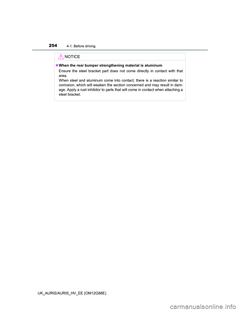 TOYOTA AURIS HYBRID 2014 Owners Manual 2544-1. Before driving
UK_AURIS/AURIS_HV_EE (OM12G88E)
NOTICE
When the rear bumper strengthening material is aluminum
Ensure the steel bracket part does not come directly in contact with that
area. TOYOTA AURIS HYBRID 2014 Owners Manual 2544-1. Before driving
UK_AURIS/AURIS_HV_EE (OM12G88E)
NOTICE
When the rear bumper strengthening material is aluminum
Ensure the steel bracket part does not come directly in contact with that
area.