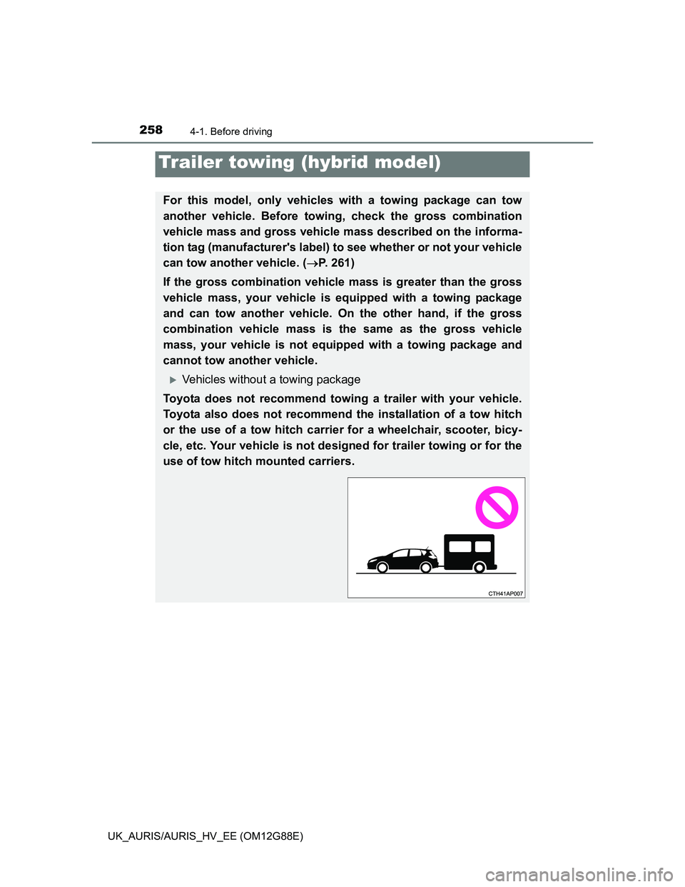TOYOTA AURIS HYBRID 2014 Owners Manual 2584-1. Before driving
UK_AURIS/AURIS_HV_EE (OM12G88E)
Trailer towing (hybrid model)
For this model, only vehicles with a towing package can tow
another vehicle. Before towing, check the gross combina TOYOTA AURIS HYBRID 2014 Owners Manual 2584-1. Before driving
UK_AURIS/AURIS_HV_EE (OM12G88E)
Trailer towing (hybrid model)
For this model, only vehicles with a towing package can tow
another vehicle. Before towing, check the gross combina
