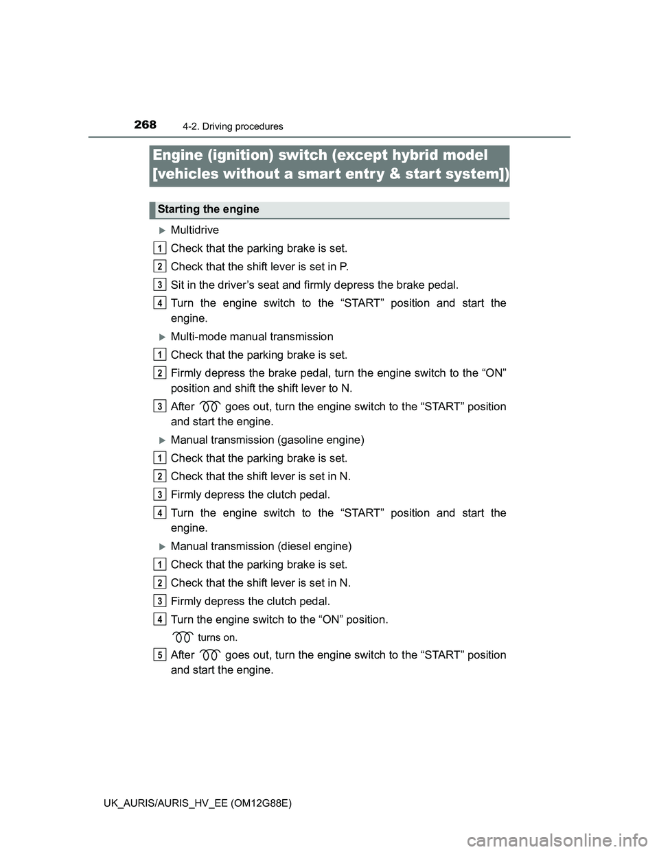 TOYOTA AURIS HYBRID 2014 Owners Manual 268
UK_AURIS/AURIS_HV_EE (OM12G88E)
4-2. Driving procedures
Multidrive
Check that the parking brake is set.
Check that the shift lever is set in P.
Sit in the driver’s seat and firmly depress the TOYOTA AURIS HYBRID 2014 Owners Manual 268
UK_AURIS/AURIS_HV_EE (OM12G88E)
4-2. Driving procedures
Multidrive
Check that the parking brake is set.
Check that the shift lever is set in P.
Sit in the driver’s seat and firmly depress the
