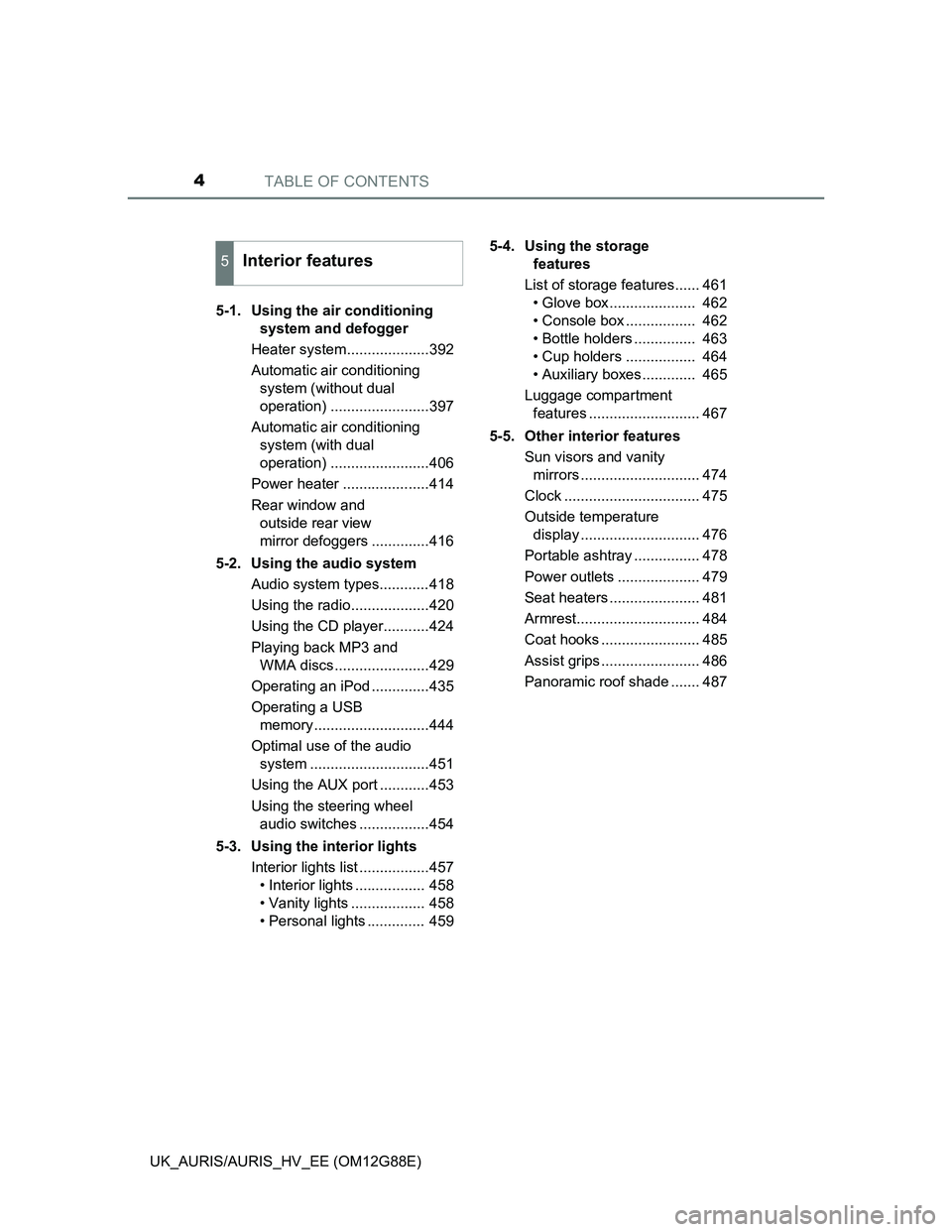 TOYOTA AURIS HYBRID 2014  Owners Manual TABLE OF CONTENTS4
UK_AURIS/AURIS_HV_EE (OM12G88E)5-1.  Using the air conditioning 
system and defogger
Heater system....................392
Automatic air conditioning 
system (without dual 
operation