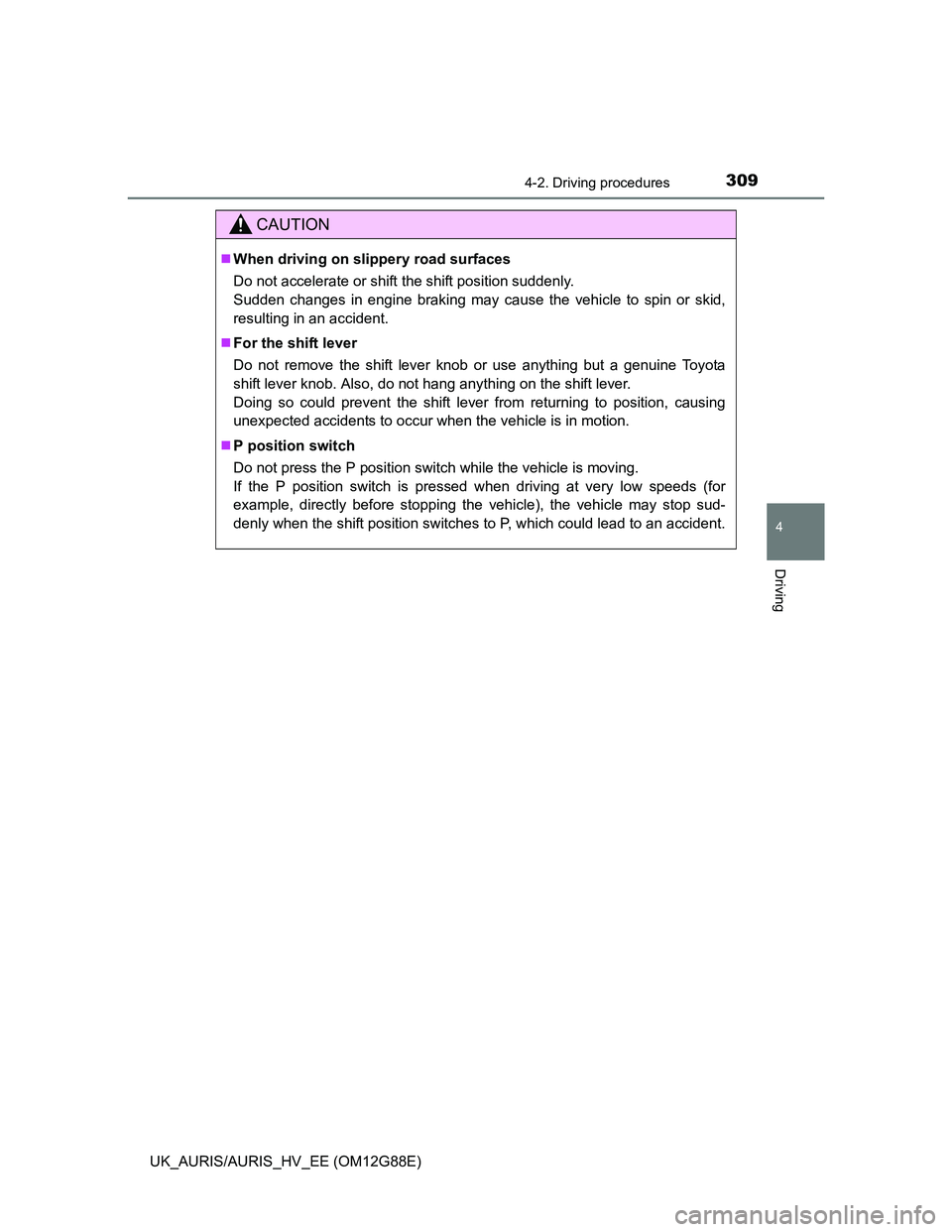 TOYOTA AURIS HYBRID 2014 Owners Manual 3094-2. Driving procedures
UK_AURIS/AURIS_HV_EE (OM12G88E)
4
Driving
CAUTION
When driving on slippery road surfaces
Do not accelerate or shift the shift position suddenly.
Sudden changes in engine TOYOTA AURIS HYBRID 2014 Owners Manual 3094-2. Driving procedures
UK_AURIS/AURIS_HV_EE (OM12G88E)
4
Driving
CAUTION
When driving on slippery road surfaces
Do not accelerate or shift the shift position suddenly.
Sudden changes in engine