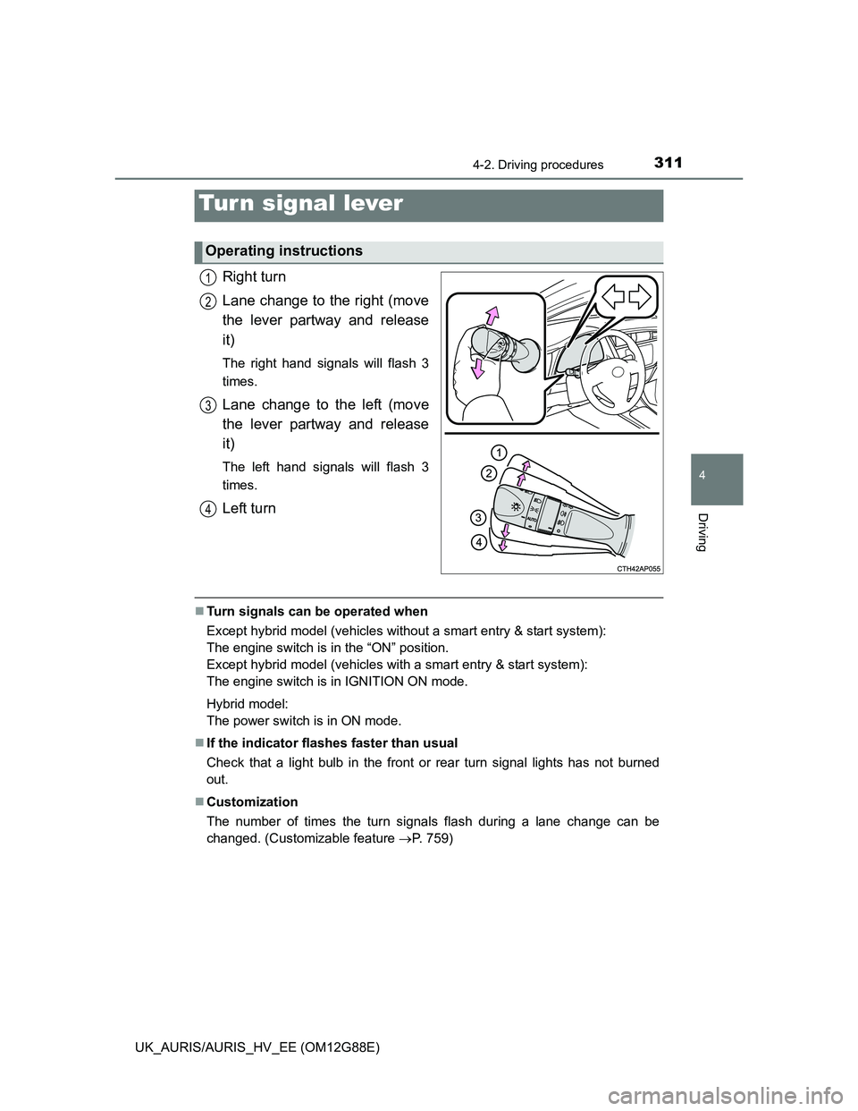 TOYOTA AURIS HYBRID 2014  Owners Manual 3114-2. Driving procedures
UK_AURIS/AURIS_HV_EE (OM12G88E)
4
Driving
Right turn
Lane change to the right (move
the lever partway and release
it)
The right hand signals will flash 3
times.
Lane change 