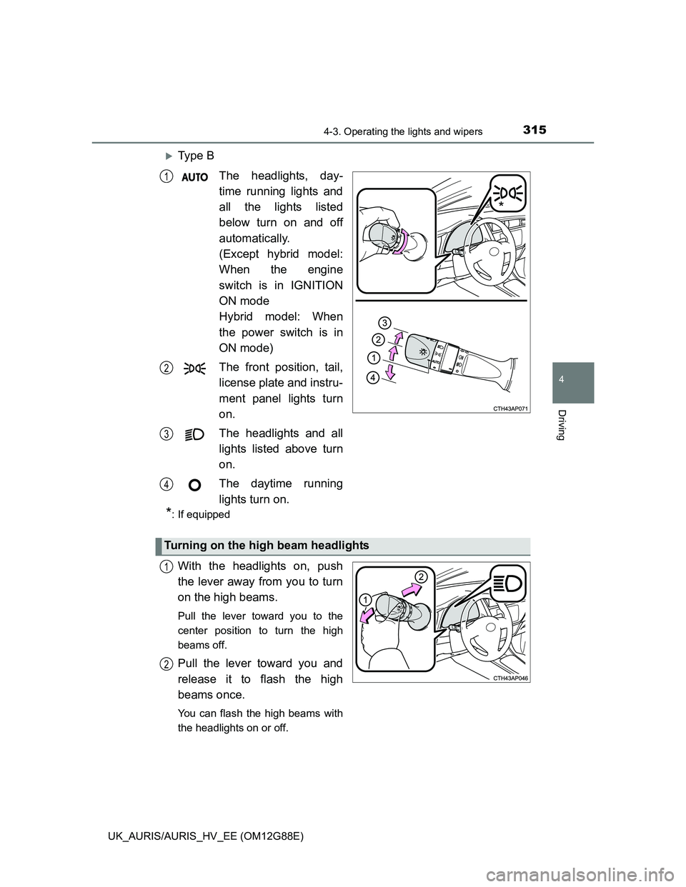 TOYOTA AURIS HYBRID 2014  Owners Manual 3154-3. Operating the lights and wipers
UK_AURIS/AURIS_HV_EE (OM12G88E)
4
Driving
Ty p e  B
The headlights, day-
time running lights and
all the lights listed
below turn on and off
automatically.
(