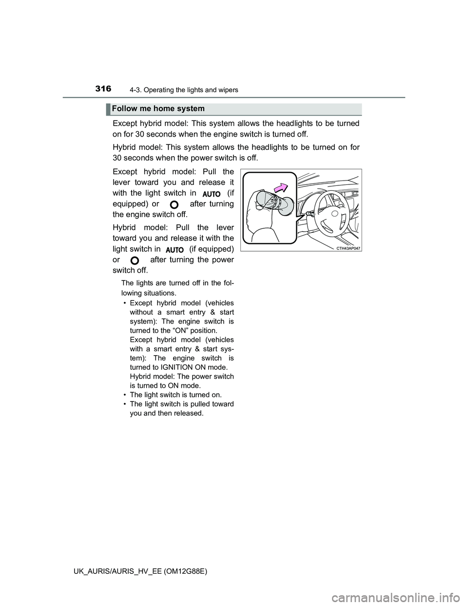 TOYOTA AURIS HYBRID 2014  Owners Manual 3164-3. Operating the lights and wipers
UK_AURIS/AURIS_HV_EE (OM12G88E)
Except hybrid model: This system allows the headlights to be turned
on for 30 seconds when the engine switch is turned off.
Hybr