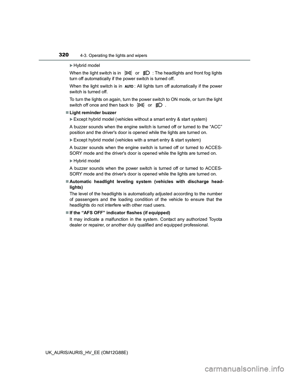 TOYOTA AURIS HYBRID 2014  Owners Manual 3204-3. Operating the lights and wipers
UK_AURIS/AURIS_HV_EE (OM12G88E)
Hybrid model
When the light switch is in   or  : The headlights and front fog lights
turn off automatically if the power swit