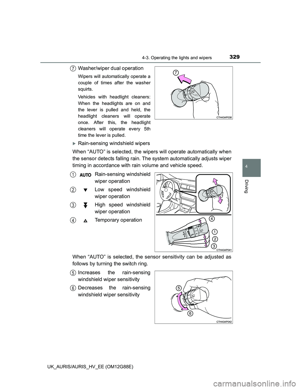 TOYOTA AURIS HYBRID 2014  Owners Manual 3294-3. Operating the lights and wipers
UK_AURIS/AURIS_HV_EE (OM12G88E)
4
Driving
Washer/wiper dual operation
Wipers will automatically operate a
couple of times after the washer
squirts.
Vehicles wit
