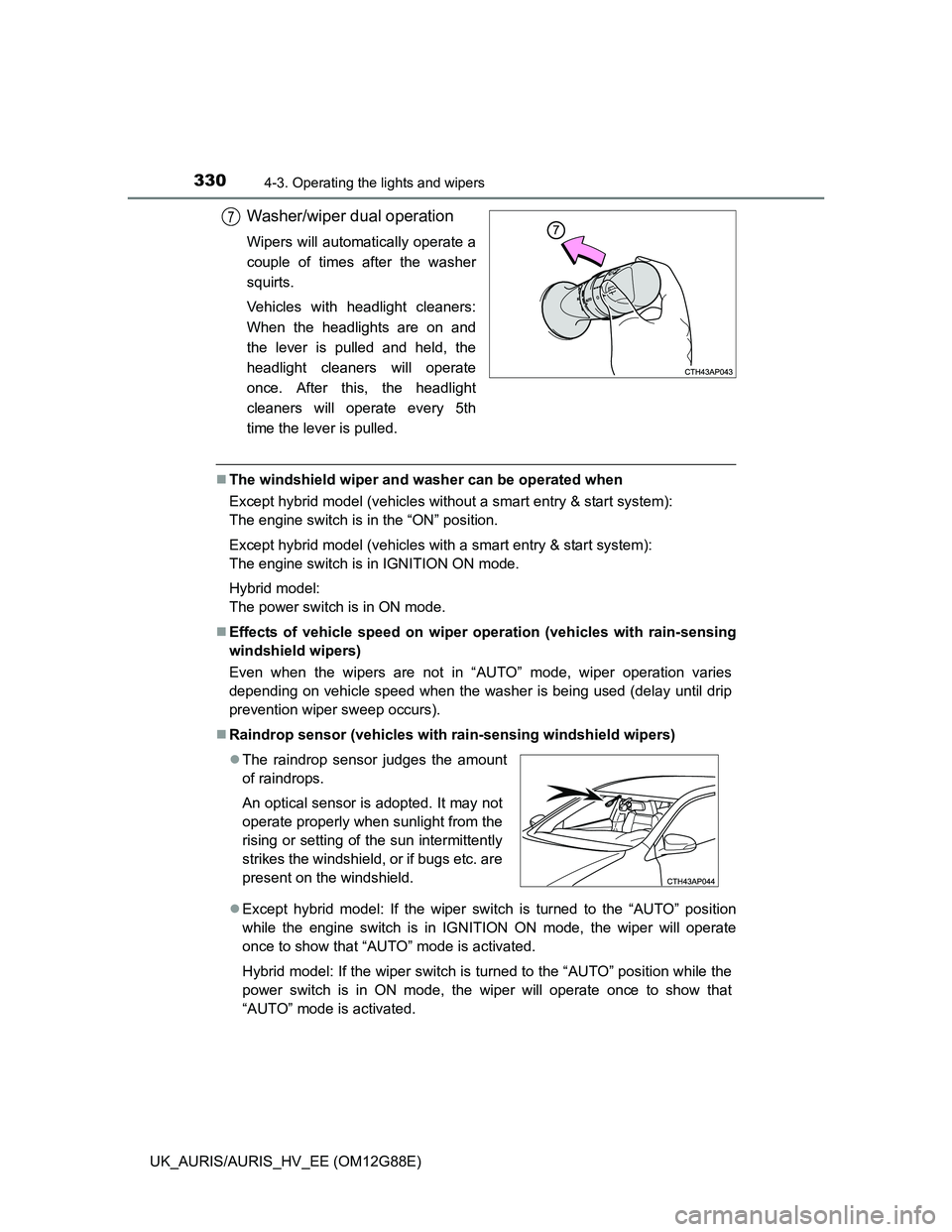 TOYOTA AURIS HYBRID 2014  Owners Manual 3304-3. Operating the lights and wipers
UK_AURIS/AURIS_HV_EE (OM12G88E)
Washer/wiper dual operation
Wipers will automatically operate a
couple of times after the washer
squirts.
Vehicles with headligh