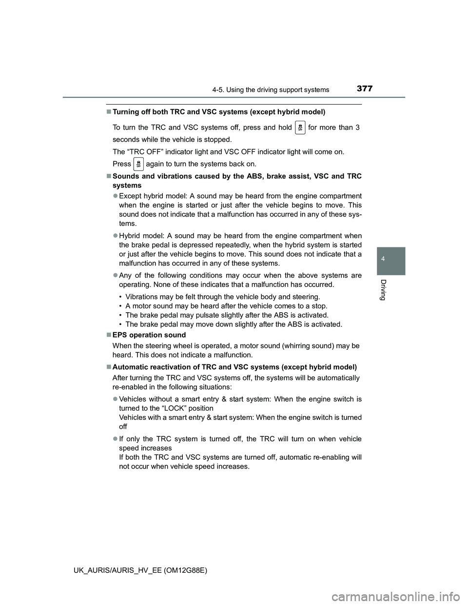 TOYOTA AURIS HYBRID 2014 Owners Manual 3774-5. Using the driving support systems
UK_AURIS/AURIS_HV_EE (OM12G88E)
4
Driving
Turning off both TRC and VSC systems (except hybrid model)
To turn the TRC and VSC systems off, press and hold TOYOTA AURIS HYBRID 2014 Owners Manual 3774-5. Using the driving support systems
UK_AURIS/AURIS_HV_EE (OM12G88E)
4
Driving
Turning off both TRC and VSC systems (except hybrid model)
To turn the TRC and VSC systems off, press and hold