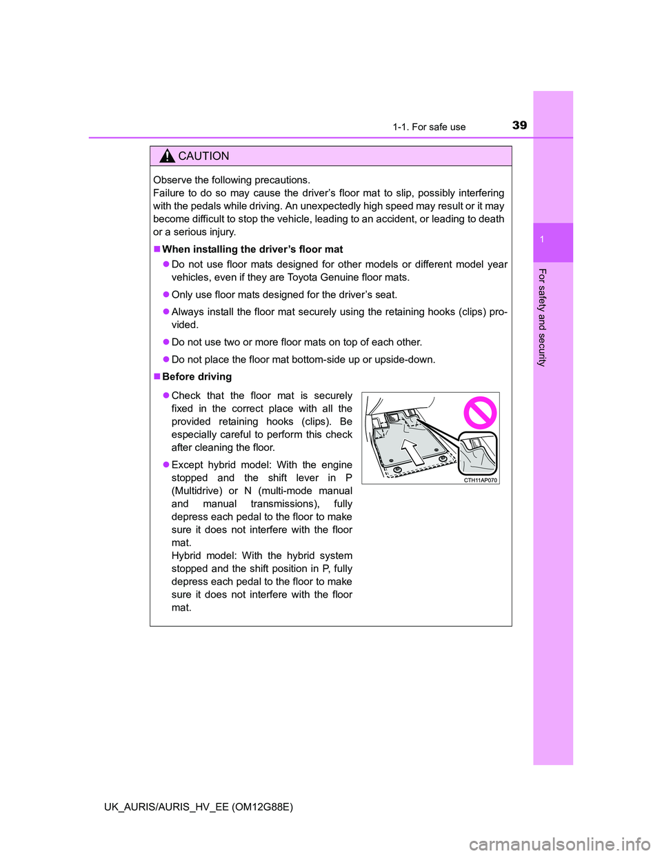 TOYOTA AURIS HYBRID 2014 Owners Guide 391-1. For safe use
1
For safety and security
UK_AURIS/AURIS_HV_EE (OM12G88E)
CAUTION
Observe the following precautions.
Failure to do so may cause the driver’s floor mat to slip, possibly interfer TOYOTA AURIS HYBRID 2014 Owners Guide 391-1. For safe use
1
For safety and security
UK_AURIS/AURIS_HV_EE (OM12G88E)
CAUTION
Observe the following precautions.
Failure to do so may cause the driver’s floor mat to slip, possibly interfer
