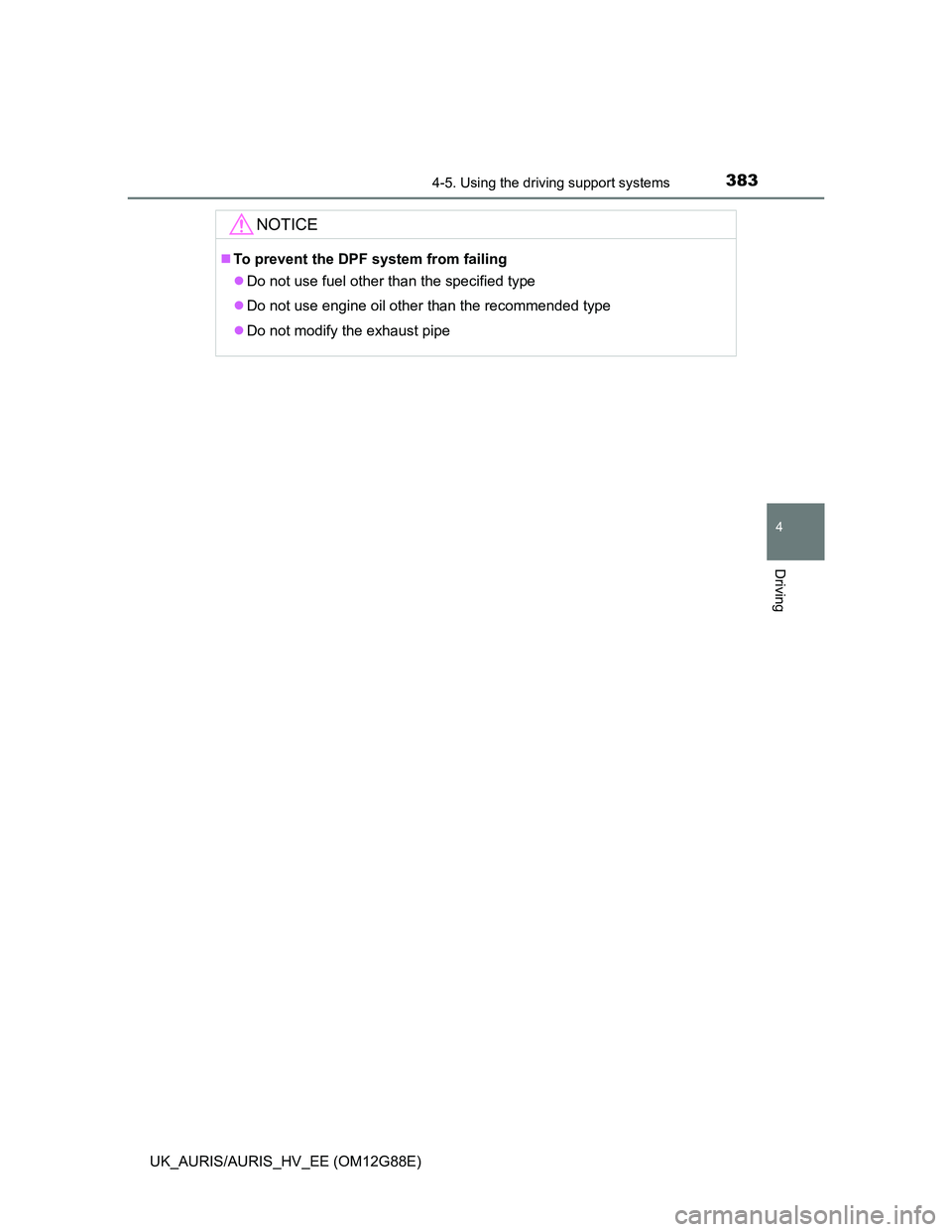 TOYOTA AURIS HYBRID 2014 Owners Manual 3834-5. Using the driving support systems
UK_AURIS/AURIS_HV_EE (OM12G88E)
4
Driving
NOTICE
To prevent the DPF system from failing
Do not use fuel other than the specified type
Do not use engi TOYOTA AURIS HYBRID 2014 Owners Manual 3834-5. Using the driving support systems
UK_AURIS/AURIS_HV_EE (OM12G88E)
4
Driving
NOTICE
To prevent the DPF system from failing
Do not use fuel other than the specified type
Do not use engi