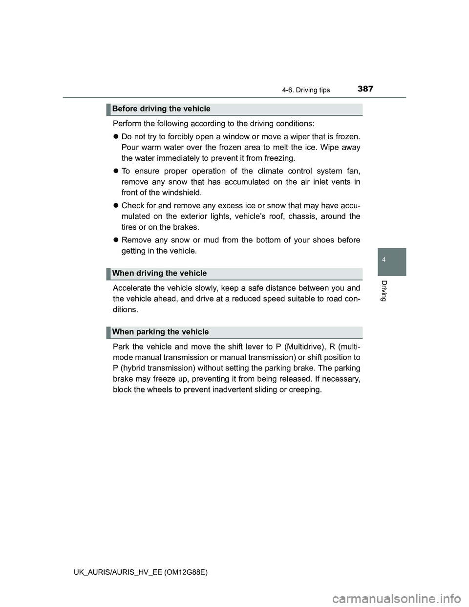 TOYOTA AURIS HYBRID 2014  Owners Manual 3874-6. Driving tips
UK_AURIS/AURIS_HV_EE (OM12G88E)
4
Driving
Perform the following according to the driving conditions: 
Do not try to forcibly open a window or move a wiper that is frozen.
Pour 
