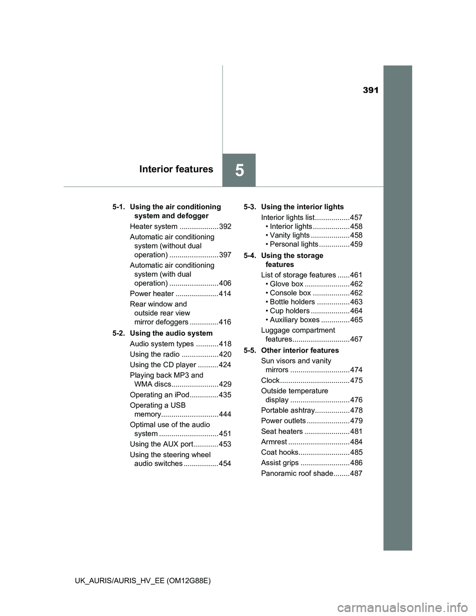 TOYOTA AURIS HYBRID 2014 Owners Manual 391
5Interior features
UK_AURIS/AURIS_HV_EE (OM12G88E)5-1. Using the air conditioning
system and defogger
Heater system ................... 392
Automatic air conditioning
system (without dual
oper TOYOTA AURIS HYBRID 2014 Owners Manual 391
5Interior features
UK_AURIS/AURIS_HV_EE (OM12G88E)5-1. Using the air conditioning
system and defogger
Heater system ................... 392
Automatic air conditioning
system (without dual
oper