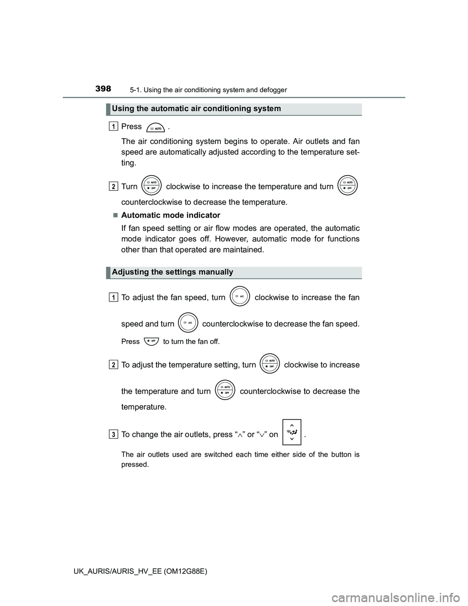 TOYOTA AURIS HYBRID 2014 Owners Manual 3985-1. Using the air conditioning system and defogger
UK_AURIS/AURIS_HV_EE (OM12G88E)
Press .
The air conditioning system begins to operate. Air outlets and fan
speed are automatically adjusted accor TOYOTA AURIS HYBRID 2014 Owners Manual 3985-1. Using the air conditioning system and defogger
UK_AURIS/AURIS_HV_EE (OM12G88E)
Press .
The air conditioning system begins to operate. Air outlets and fan
speed are automatically adjusted accor