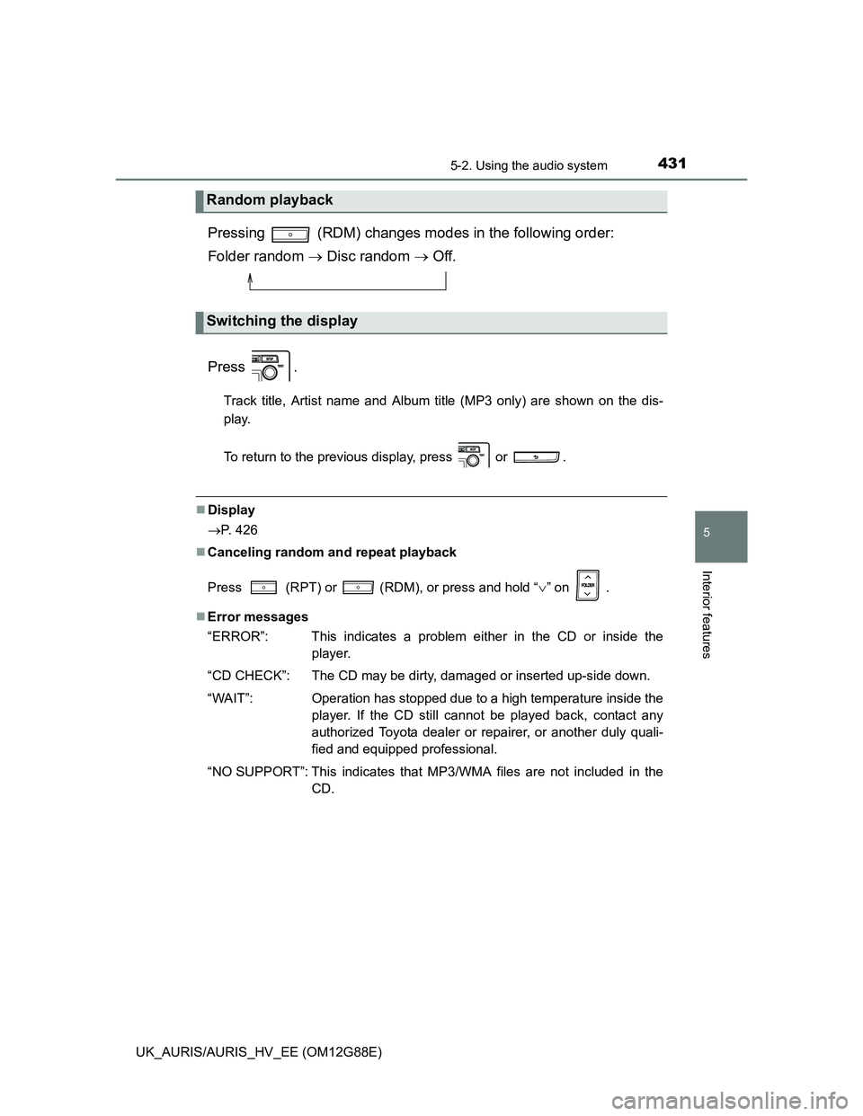 TOYOTA AURIS HYBRID 2014  Owners Manual 4315-2. Using the audio system
UK_AURIS/AURIS_HV_EE (OM12G88E)
5
Interior features
Pressing   (RDM) changes modes in the following order: 
Folder random  Disc random  Off.
Press .
Track title, A