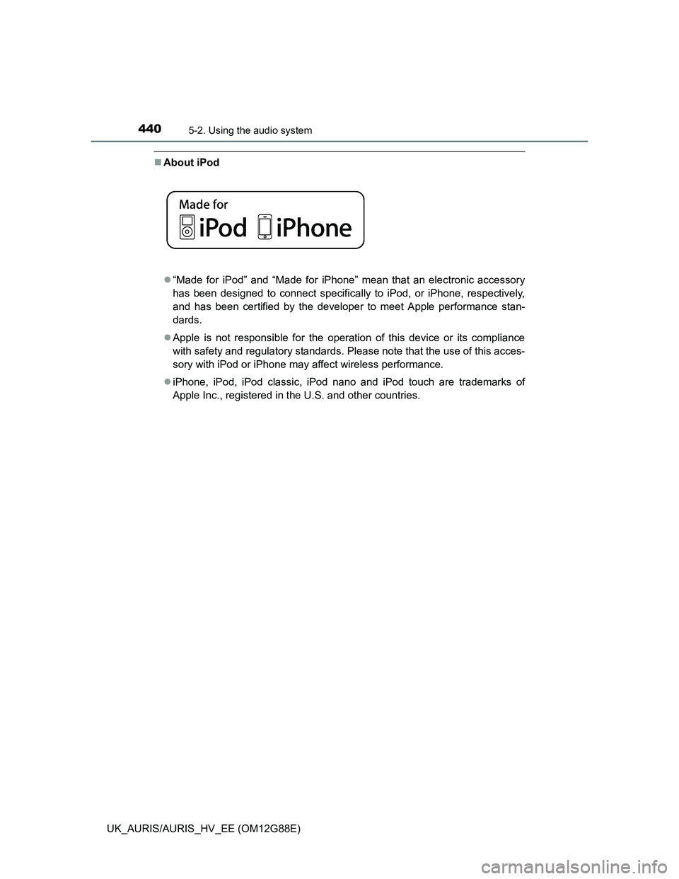 TOYOTA AURIS HYBRID 2014 Owners Manual 4405-2. Using the audio system
UK_AURIS/AURIS_HV_EE (OM12G88E)
About iPod
“Made for iPod” and “Made for iPhone” mean that an electronic accessory
has been designed to connect specifical TOYOTA AURIS HYBRID 2014 Owners Manual 4405-2. Using the audio system
UK_AURIS/AURIS_HV_EE (OM12G88E)
About iPod
“Made for iPod” and “Made for iPhone” mean that an electronic accessory
has been designed to connect specifical