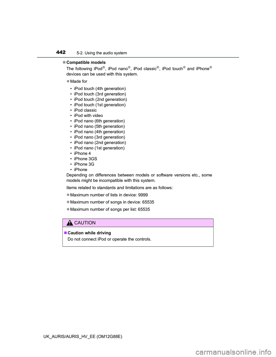 TOYOTA AURIS HYBRID 2014  Owners Manual 4425-2. Using the audio system
UK_AURIS/AURIS_HV_EE (OM12G88E)Compatible models
The following iPod
, iPod nano, iPod classic, iPod touch and iPhone
devices can be used with this syst
