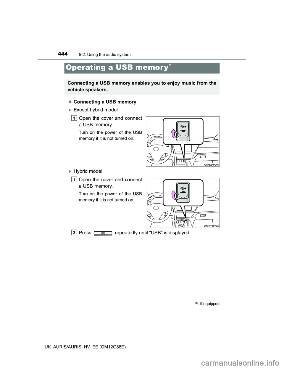 TOYOTA AURIS HYBRID 2014  Owners Manual 4445-2. Using the audio system
UK_AURIS/AURIS_HV_EE (OM12G88E)
Connecting a USB memory
Except hybrid model
Open the cover and connect
a USB memory.
Turn on the power of the USB
memory if it is n