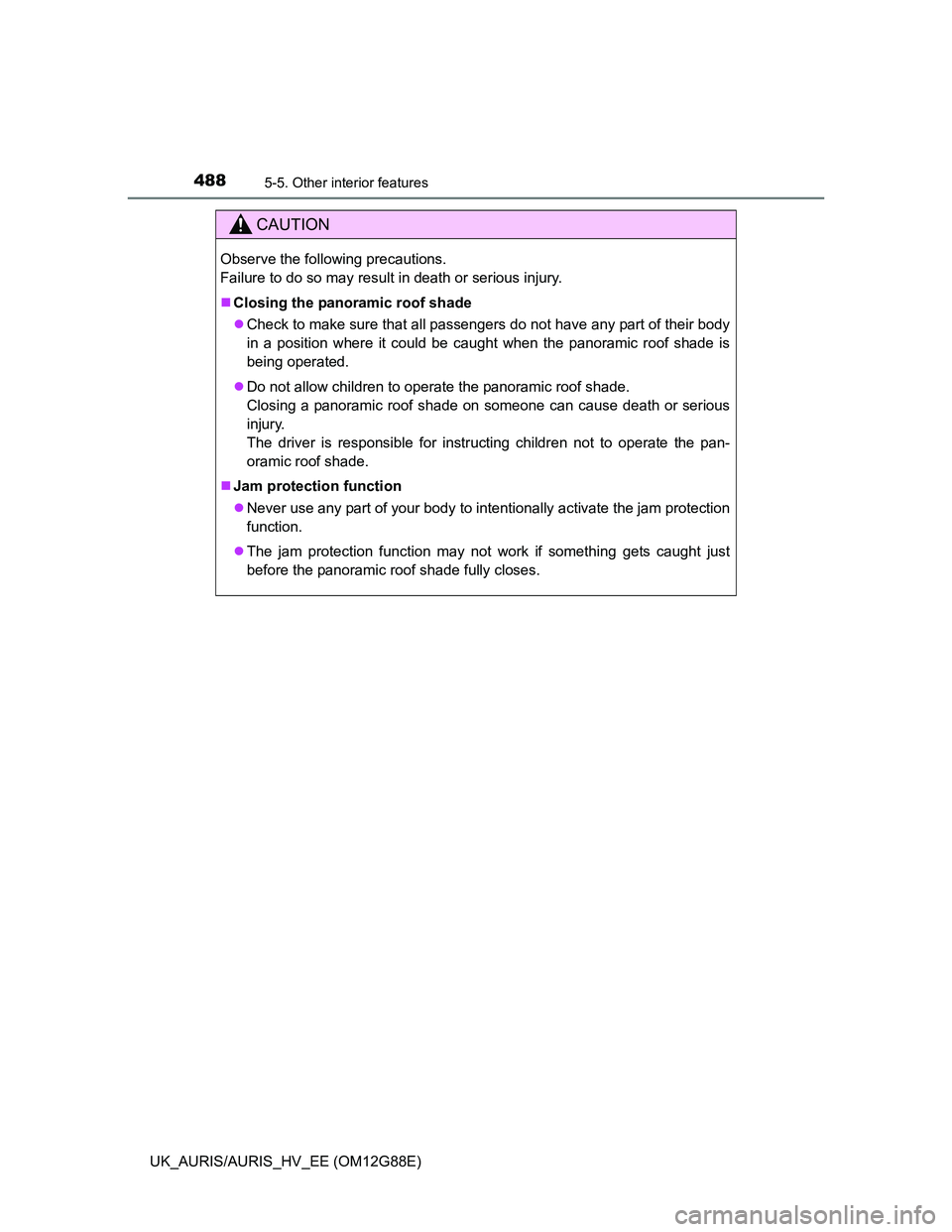 TOYOTA AURIS HYBRID 2014  Owners Manual 4885-5. Other interior features
UK_AURIS/AURIS_HV_EE (OM12G88E)
CAUTION
Observe the following precautions. 
Failure to do so may result in death or serious injury.
Closing the panoramic roof shade
