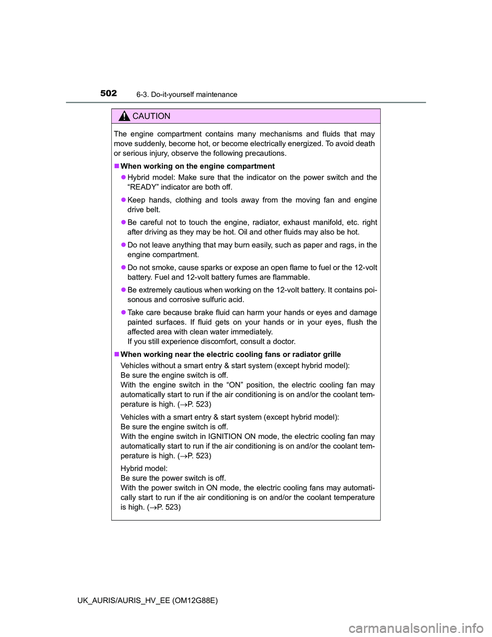 TOYOTA AURIS HYBRID 2014  Owners Manual 5026-3. Do-it-yourself maintenance
UK_AURIS/AURIS_HV_EE (OM12G88E)
CAUTION
The engine compartment contains many mechanisms and fluids that may
move suddenly, become hot, or become electrically energiz