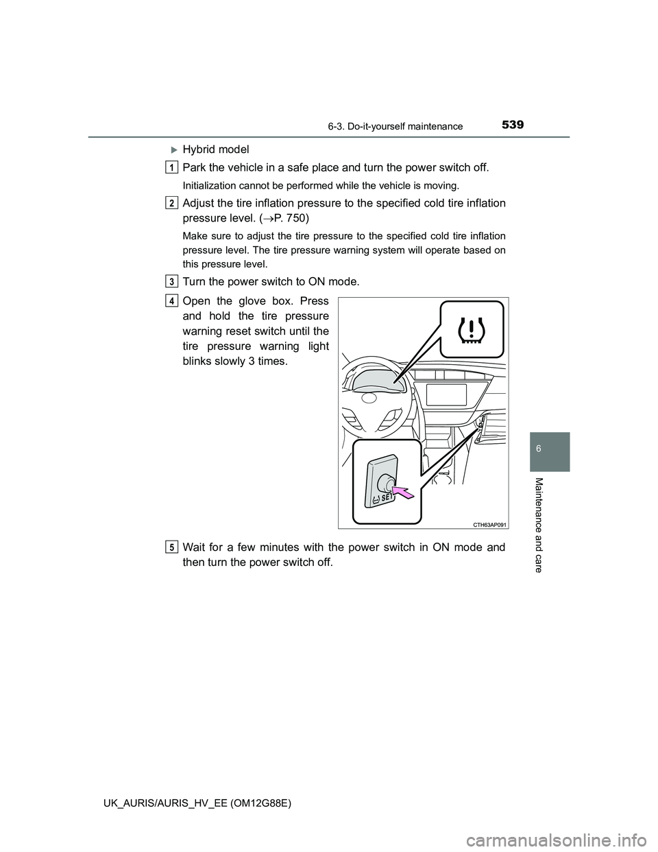 TOYOTA AURIS HYBRID 2014 Owners Manual 5396-3. Do-it-yourself maintenance
UK_AURIS/AURIS_HV_EE (OM12G88E)
6
Maintenance and care
Hybrid model
Park the vehicle in a safe place and turn the power switch off.
Initialization cannot be perfo TOYOTA AURIS HYBRID 2014 Owners Manual 5396-3. Do-it-yourself maintenance
UK_AURIS/AURIS_HV_EE (OM12G88E)
6
Maintenance and care
Hybrid model
Park the vehicle in a safe place and turn the power switch off.
Initialization cannot be perfo
